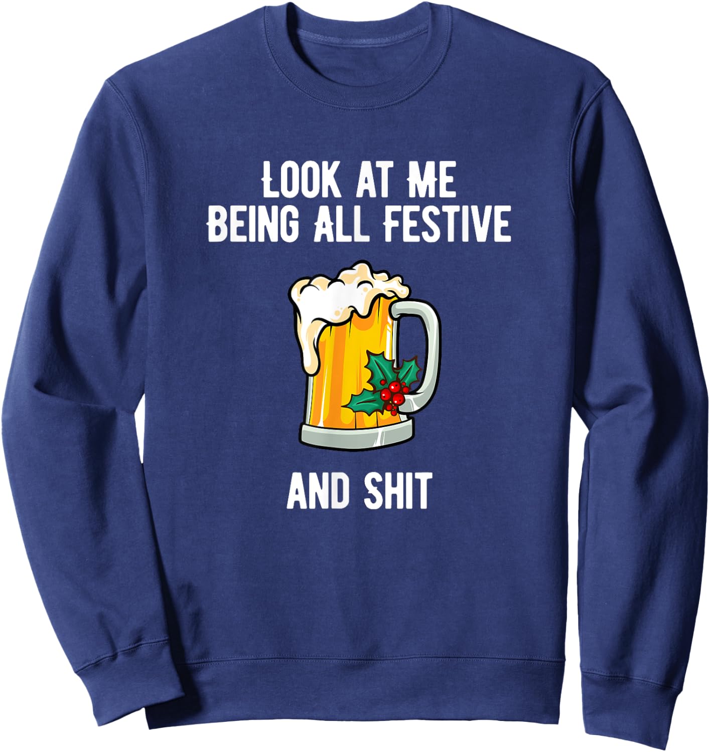 Look at Me Being Festive and Shit Christmas Pun Beer Drinker Sweatshirt - Sweatshirt | Navy