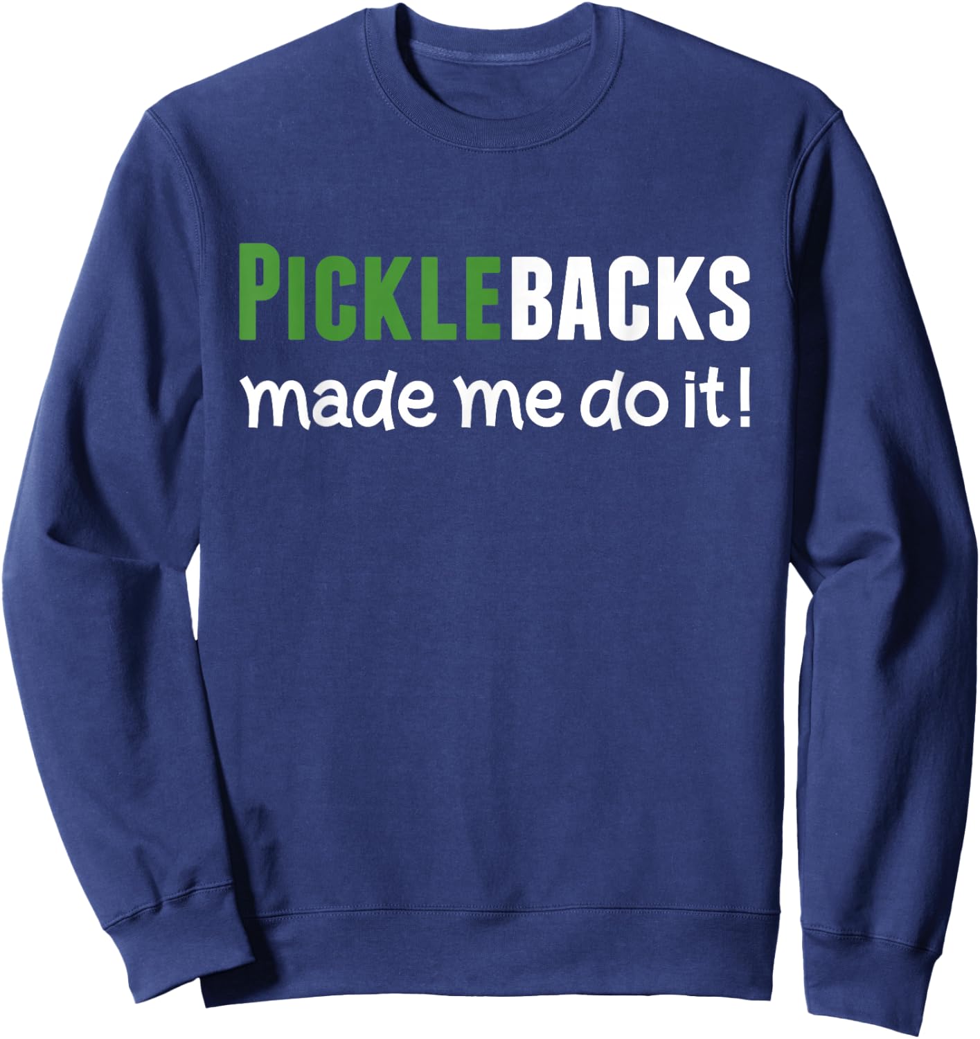 Picklebacks Made Me Do It, Funny Pickleback shot Sweatshirt - Sweatshirt | Navy