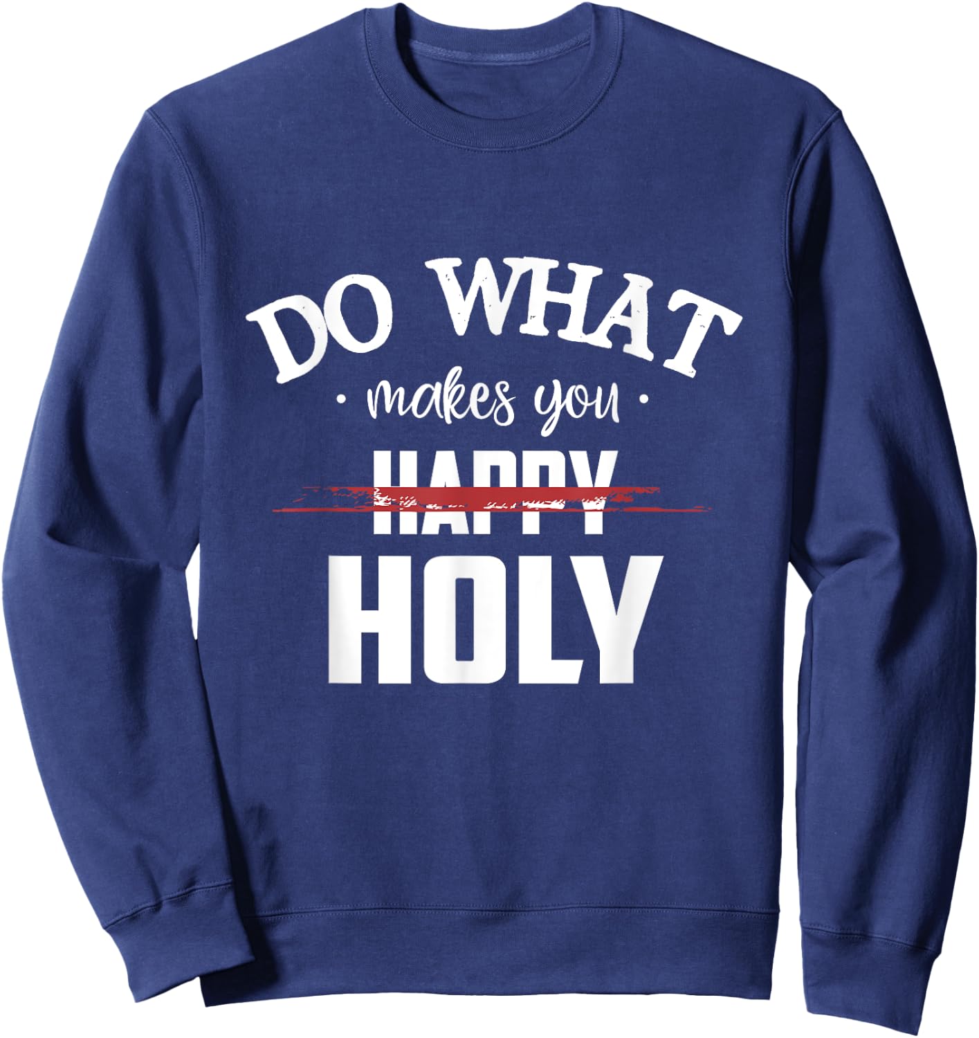 Do What Makes You Happy Holy Humor Saying Sweatshirt - Sweatshirt | Navy