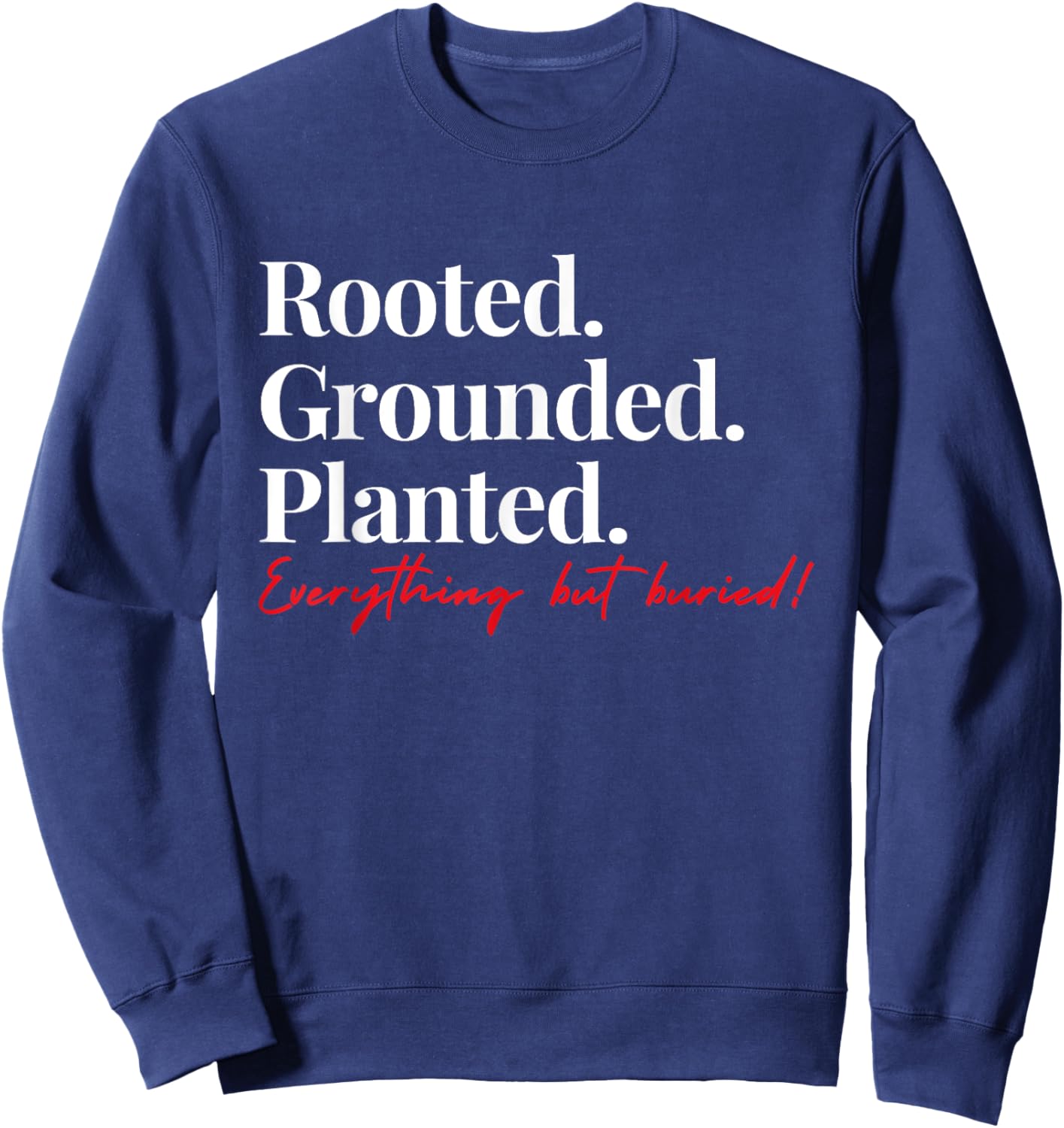 Rooted Grounded Planted Everything Hit Buried Quote Sweatshirt - Sweatshirt | Navy