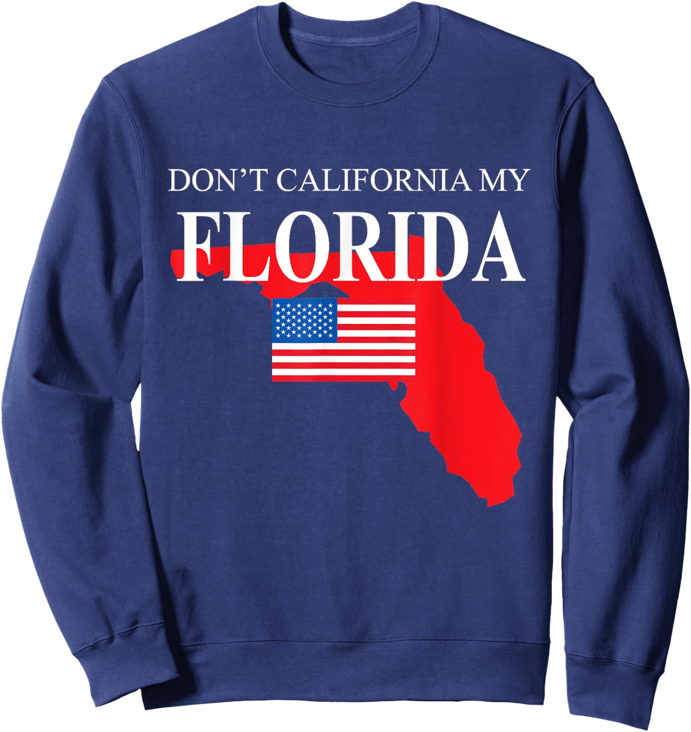 Don't California My Florida Anti Liberal Pro Trump Sweatshirt - Sweatshirt | Navy