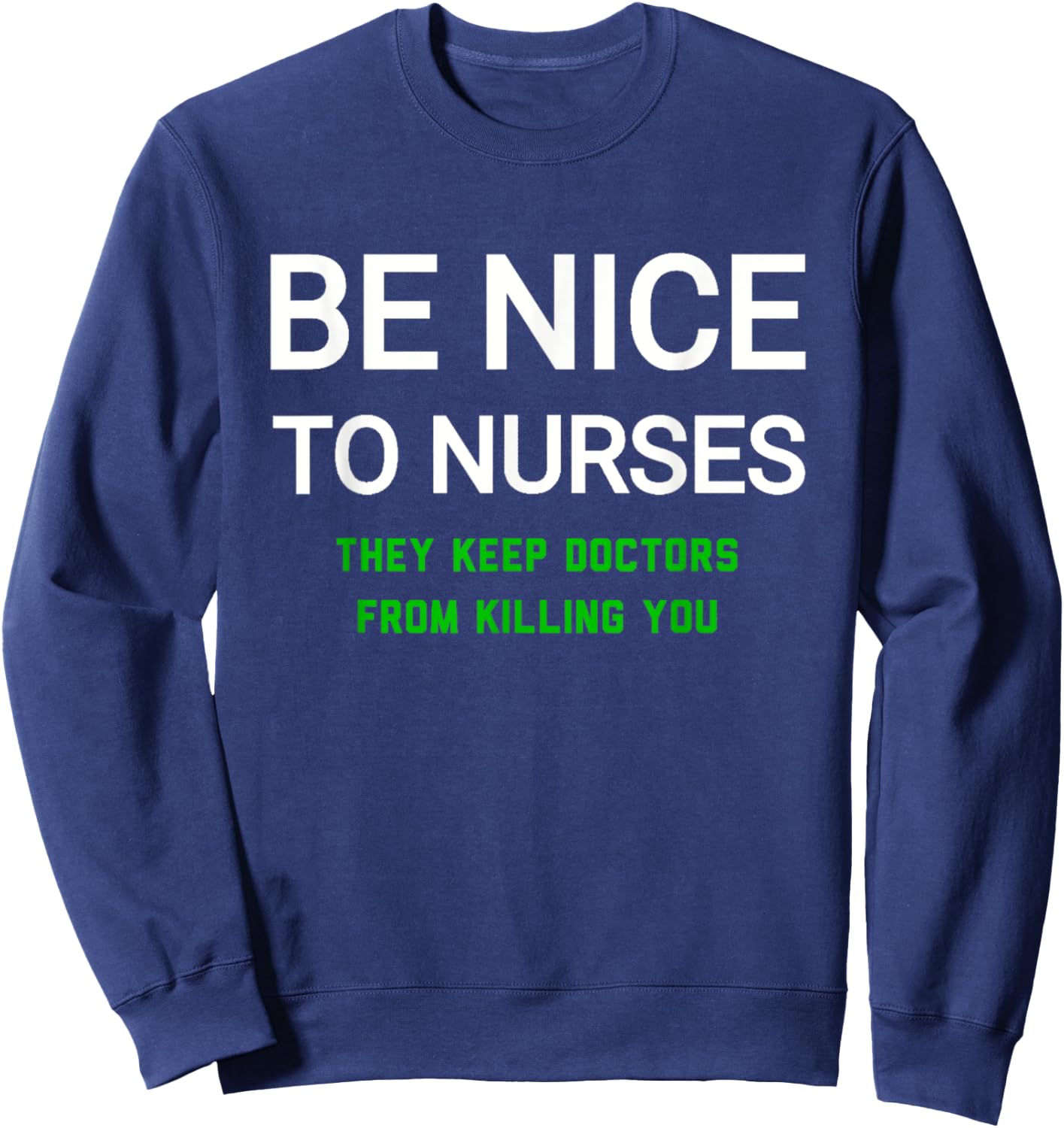 Be Nice to Nurses They Keep Doctors from Killing You Sweatshirt - Sweatshirt | Navy