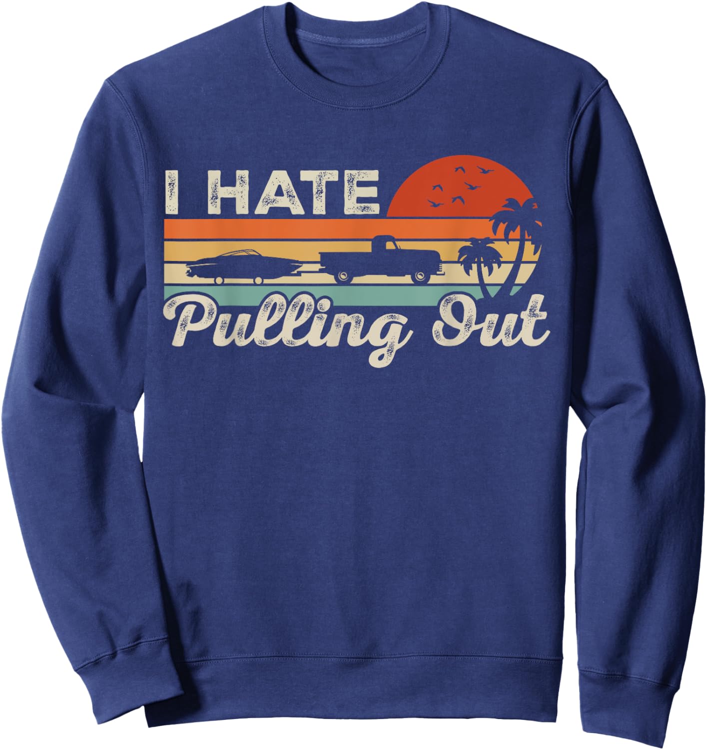 I Hate Pulling Out Funny Boating Trailer Boat Captain Retro Sweatshirt - Sweatshirt | Navy