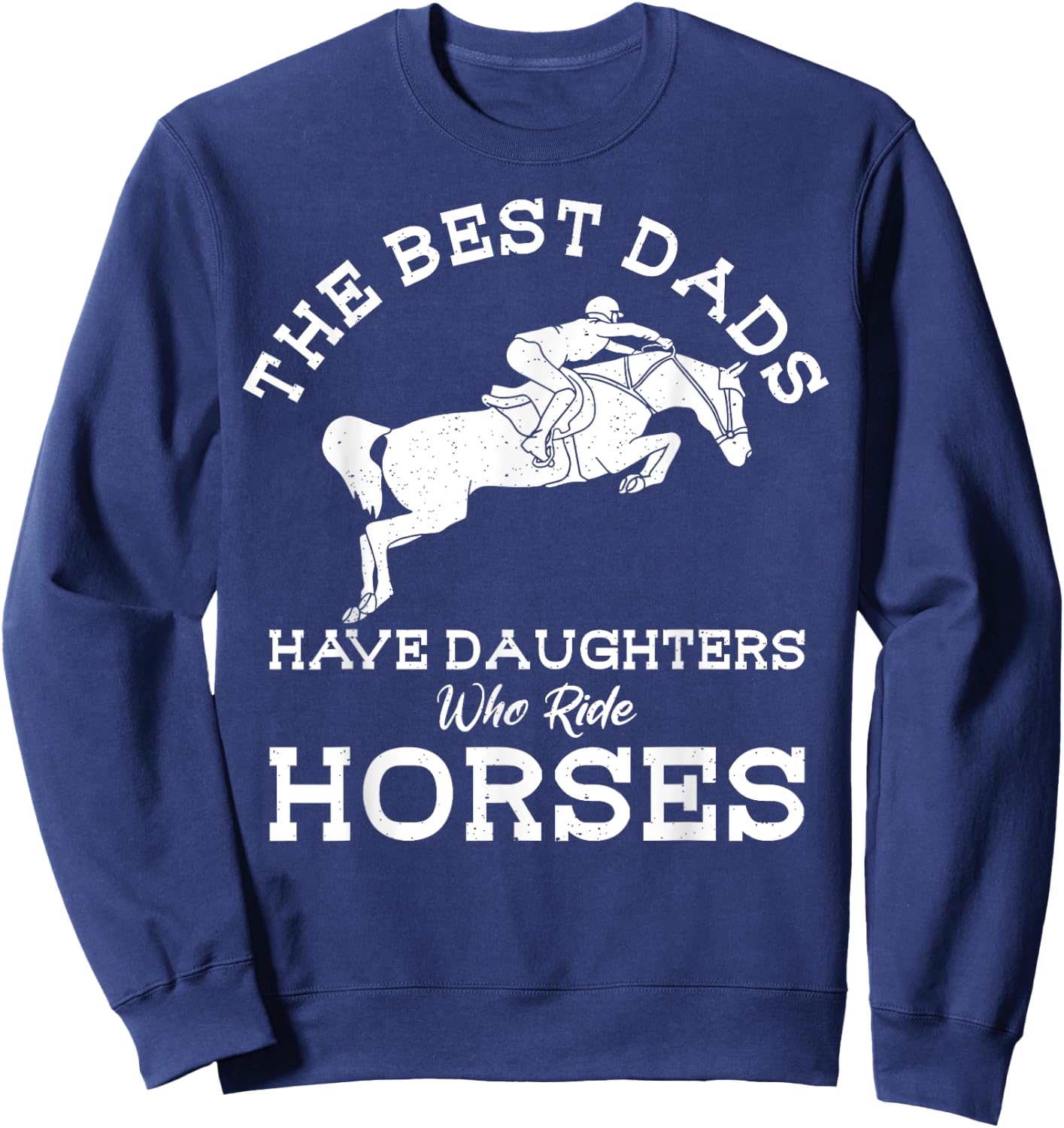 The Best Dads Have Daughters Who Ride Horses Horse Lover Sweatshirt - Sweatshirt | Navy