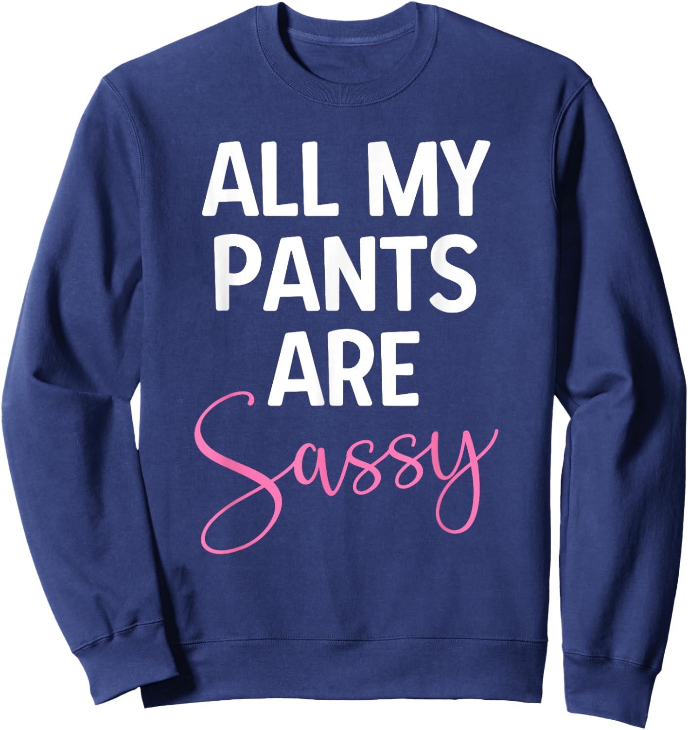 All My Pants are Sassy, Classy Girl Women, Funny Sarcastic Sweatshirt - Sweatshirt | Navy