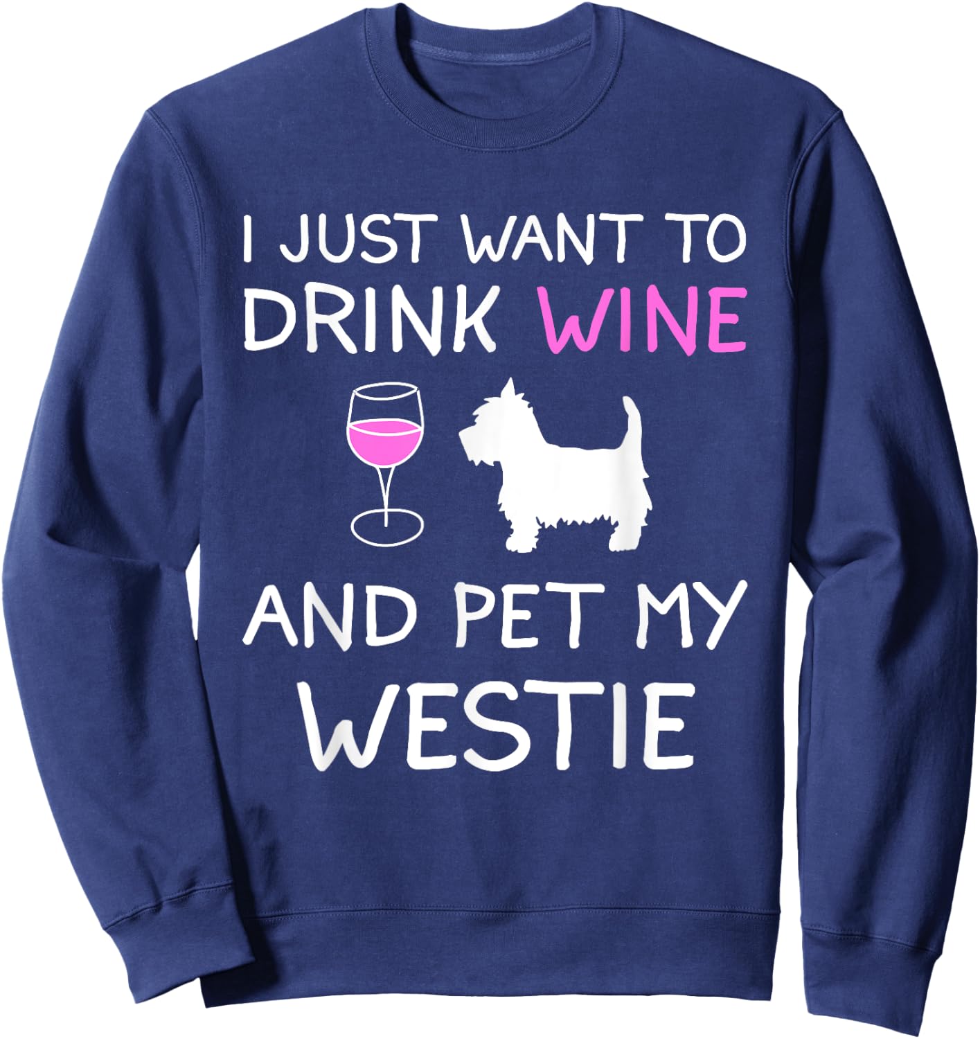 I Just Want to Drink Wine and Pet My Westie Sweatshirt - Sweatshirt | Navy