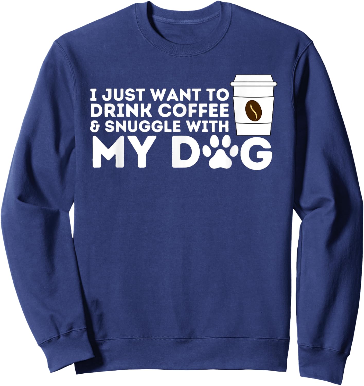 I Just Want to Drink Coffee and Snuggle with My Dog Men Women Sweatshirt - Sweatshirt | Navy