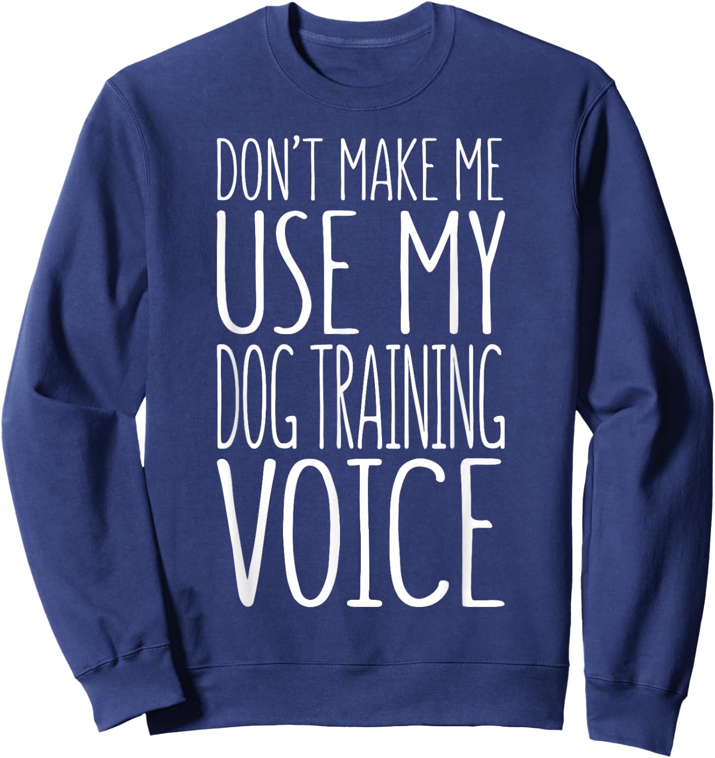 Don't Make Me Use My Dog Training Voice Shirt Dog Trainer Women Girls Kids Sweatshirt - Sweatshirt | Navy