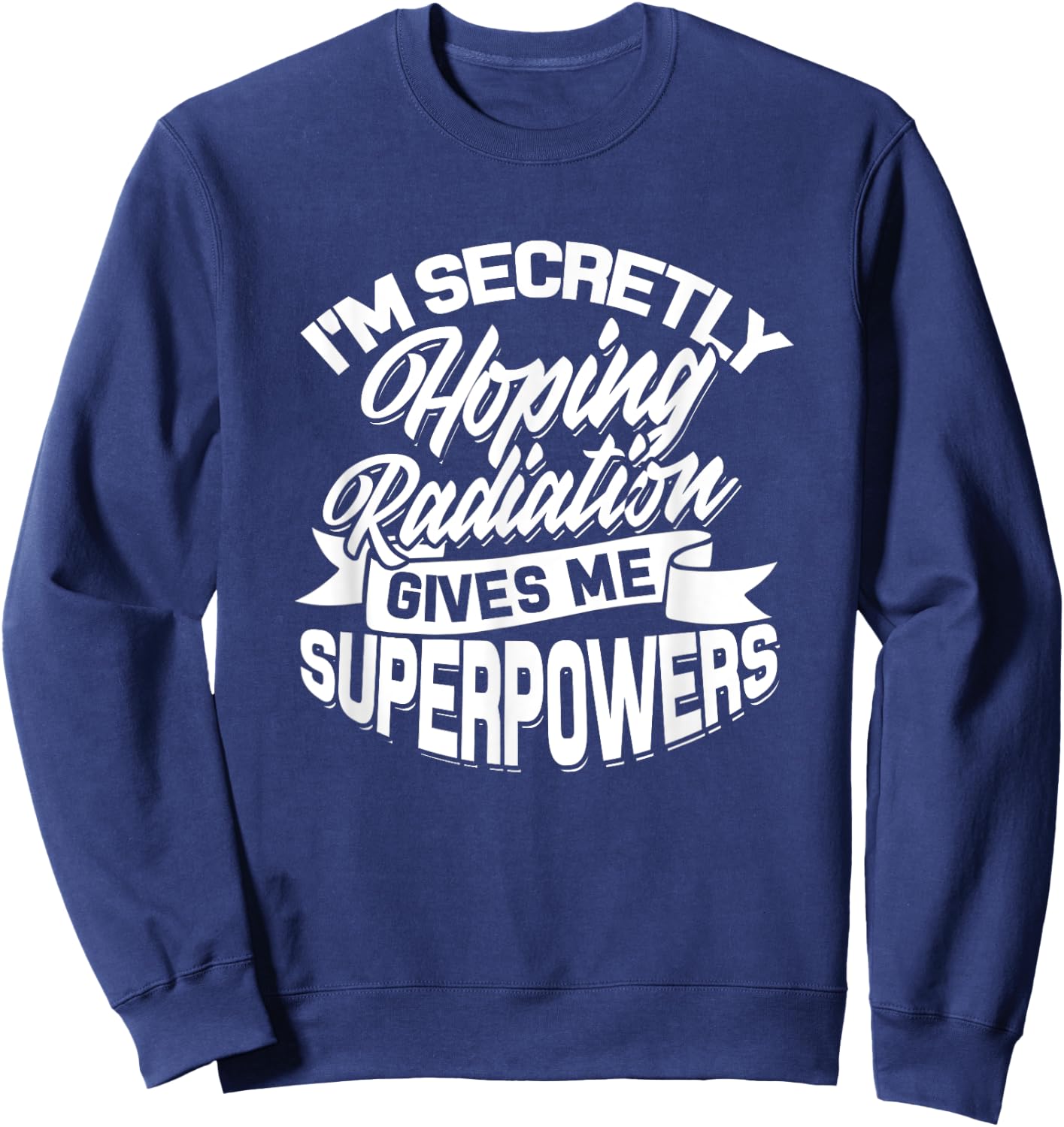I'm secretly hoping Radiation gives me Superpowers - Cancer Sweatshirt - Sweatshirt | Navy