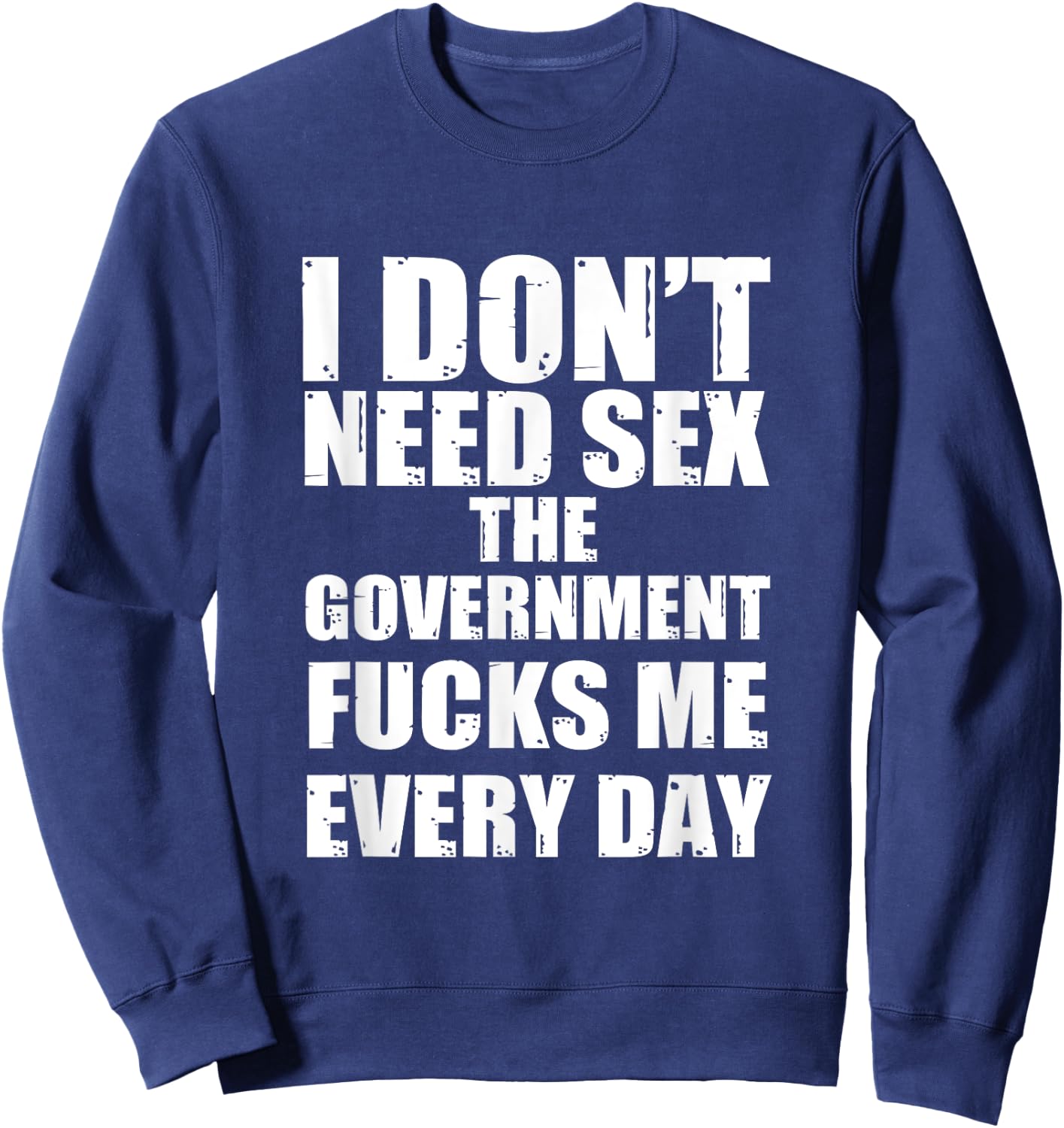 I Don't Need Sex The Government Fucks Me Every day Fun Sweatshirt - Sweatshirt | Navy