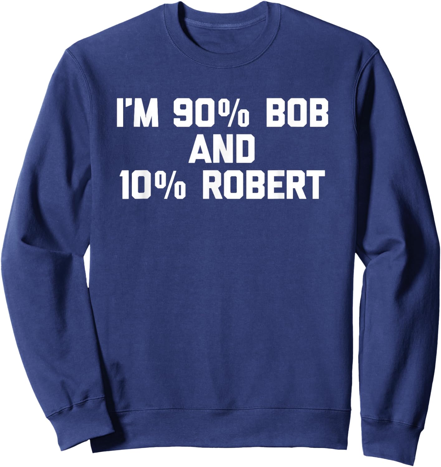 I'm 90% Bob & 10% Robert Funny Saying Robert Bob Sweatshirt - Sweatshirt | Navy