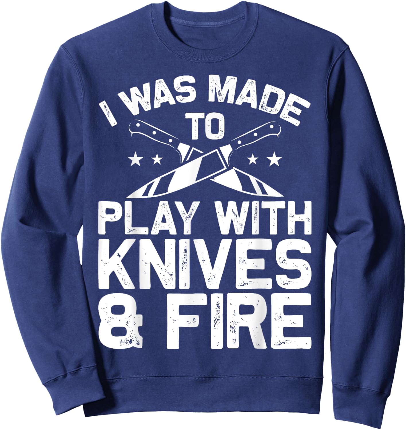 Culinary Cooks Chefs I Was Made To Play With Knives And Fire Sweatshirt - Sweatshirt | Navy