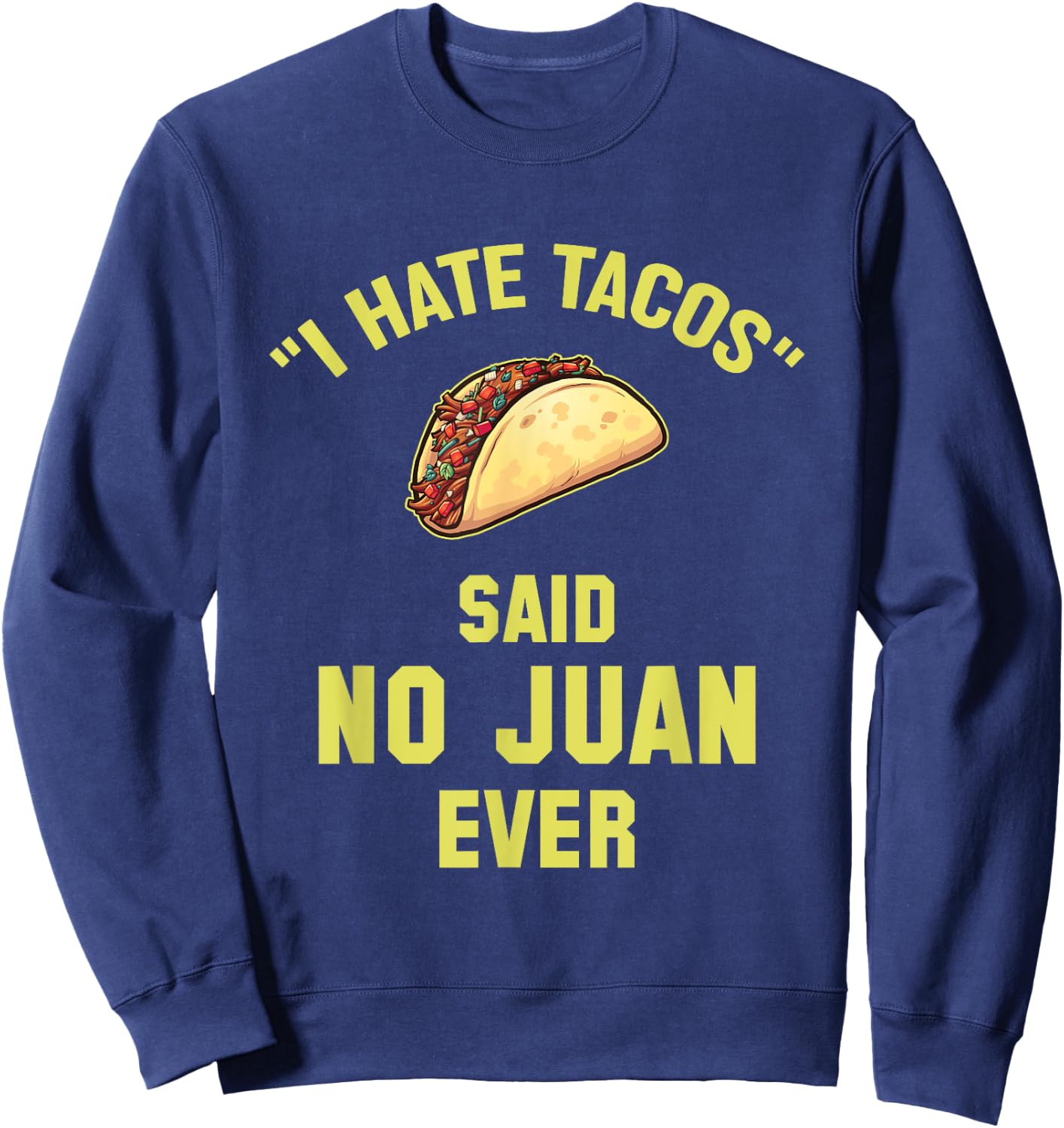 I Hate Tacos Said No Juan Ever Funny Mexican Taco Sweatshirt - Sweatshirt | Navy