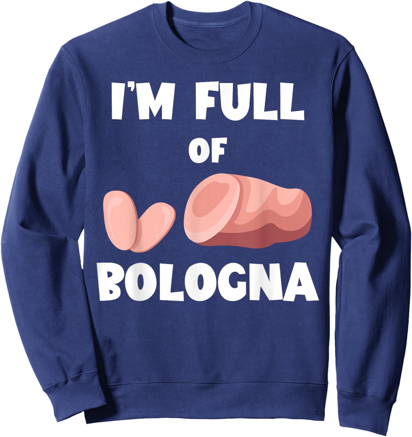 I'm Full Of Bologna Baloney Bologna Sandwich Fried Bologna Sweatshirt - Sweatshirt | Navy
