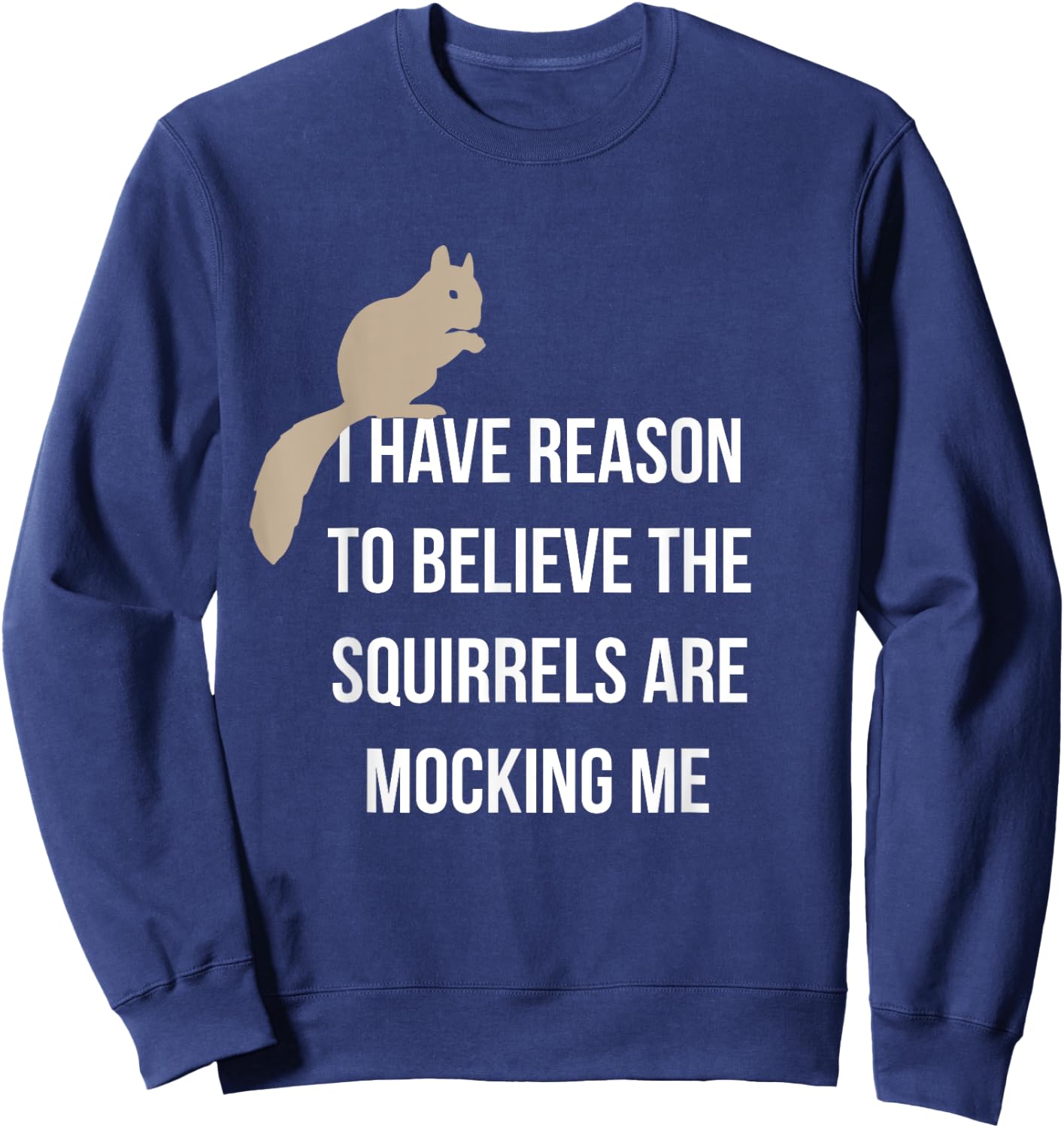 I Have Reason To Believe The Squirrels Are Mocking Me Sweatshirt - Sweatshirt | Navy