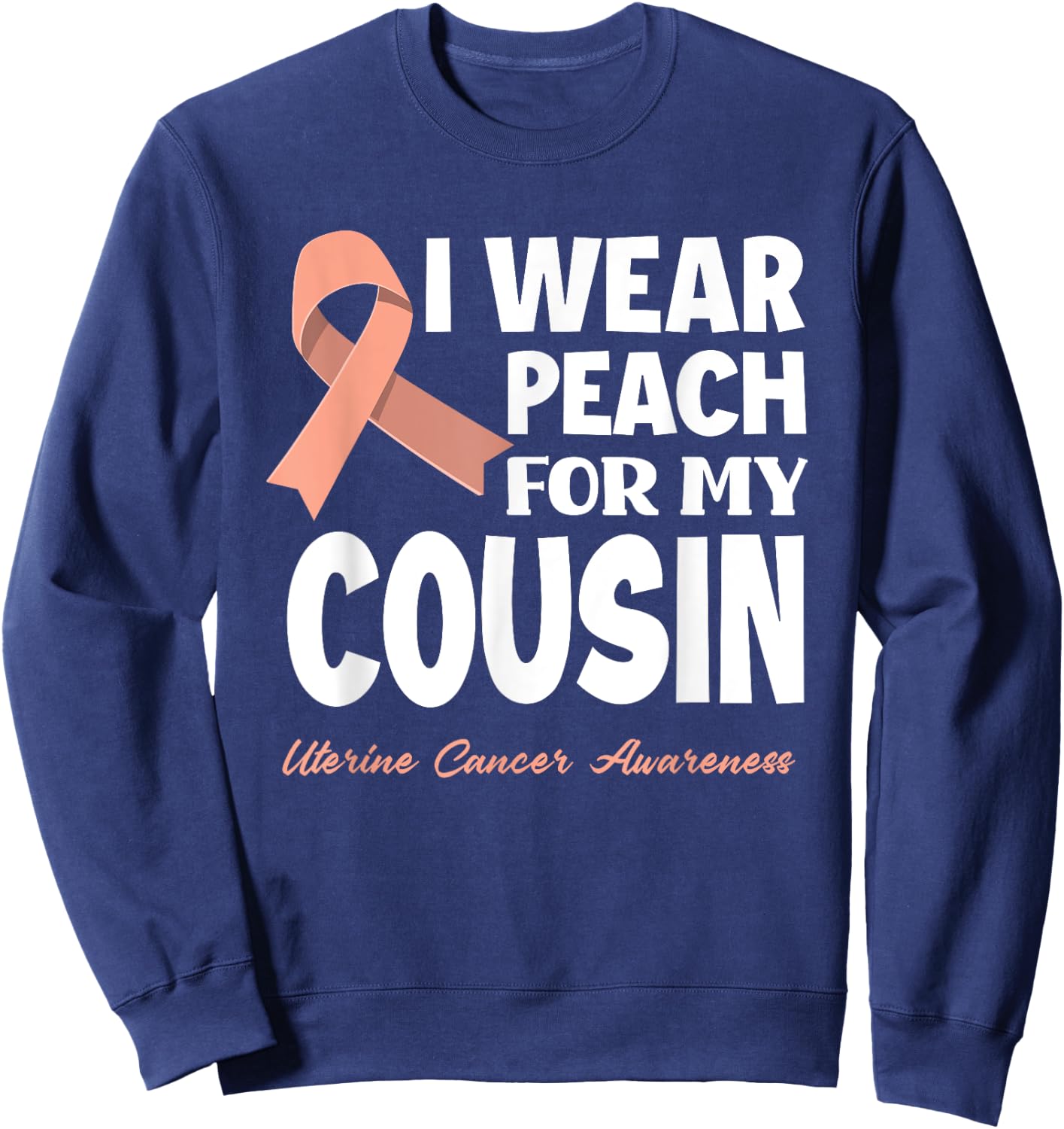 I Wear Peach For My Cousin Uterine Cancer Awareness Sweatshirt - Sweatshirt | Navy