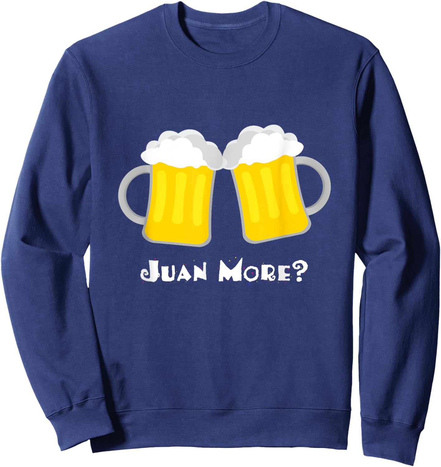 Juan More? Funny Spanish Mexican Beer Cerveza Drinker Sweatshirt - Sweatshirt | Navy