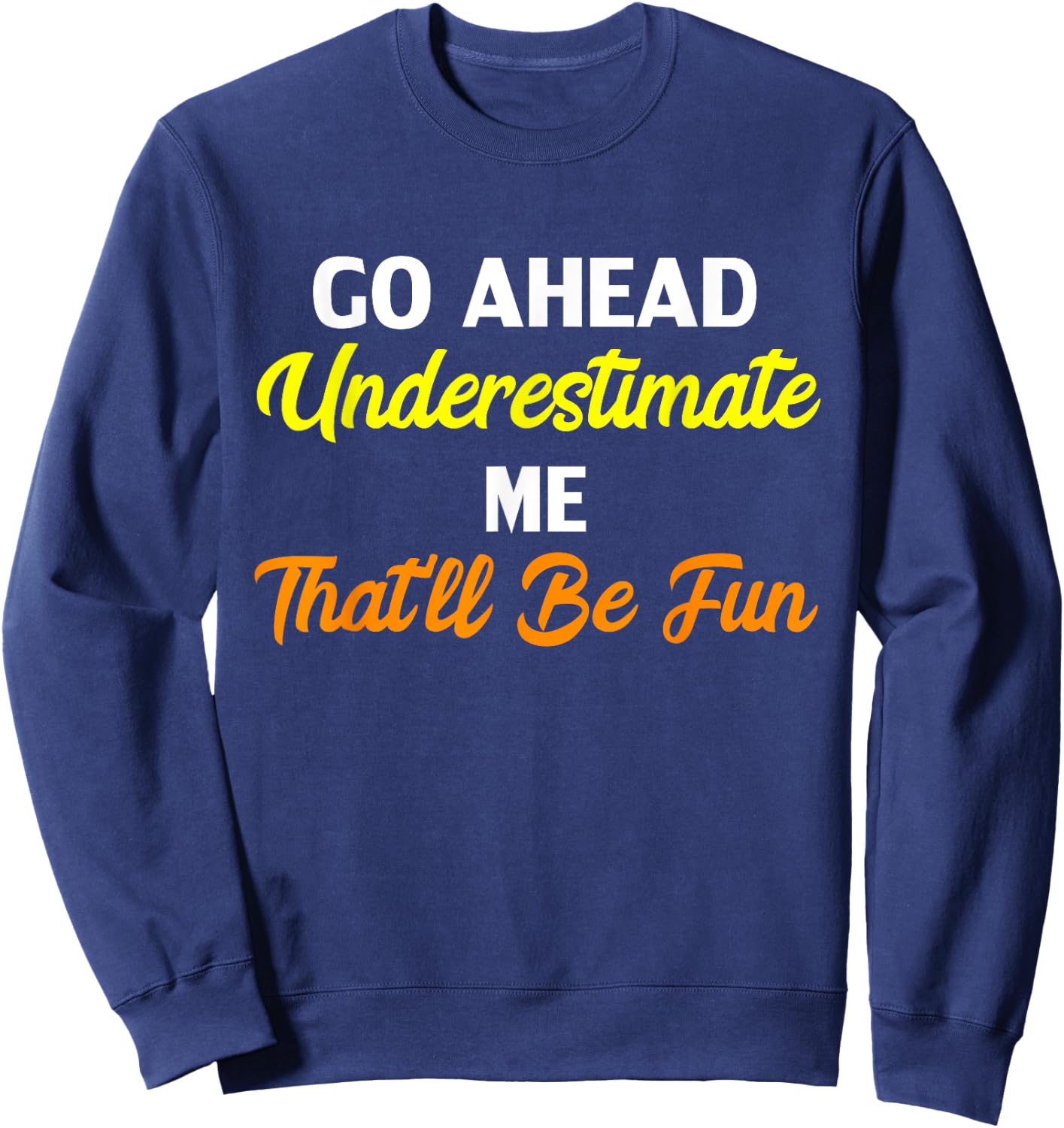 Funny Go Ahead Underestimate Me That'll Be Fun Sweatshirt - Sweatshirt | Navy