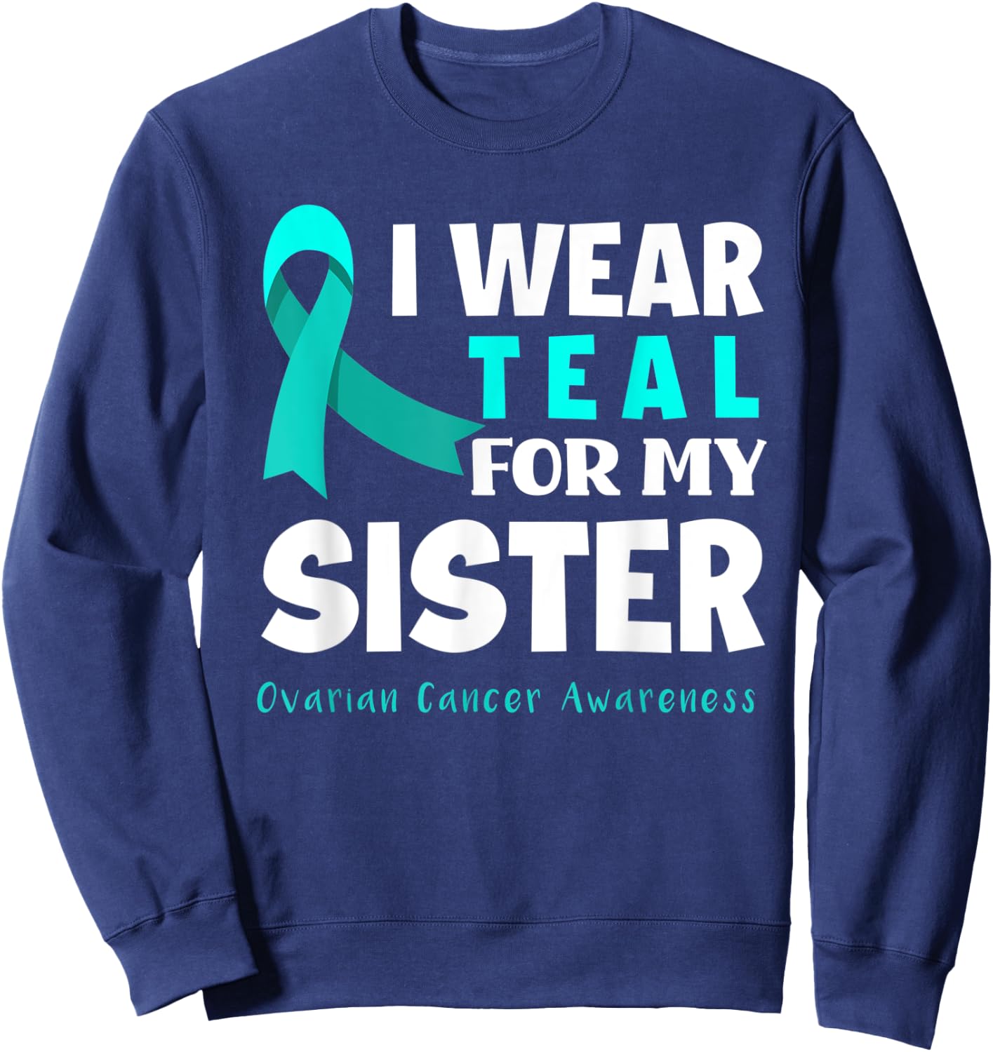 I Wear Teal For My Sister Support Ovarian Cancer Awareness Sweatshirt - Sweatshirt | Navy