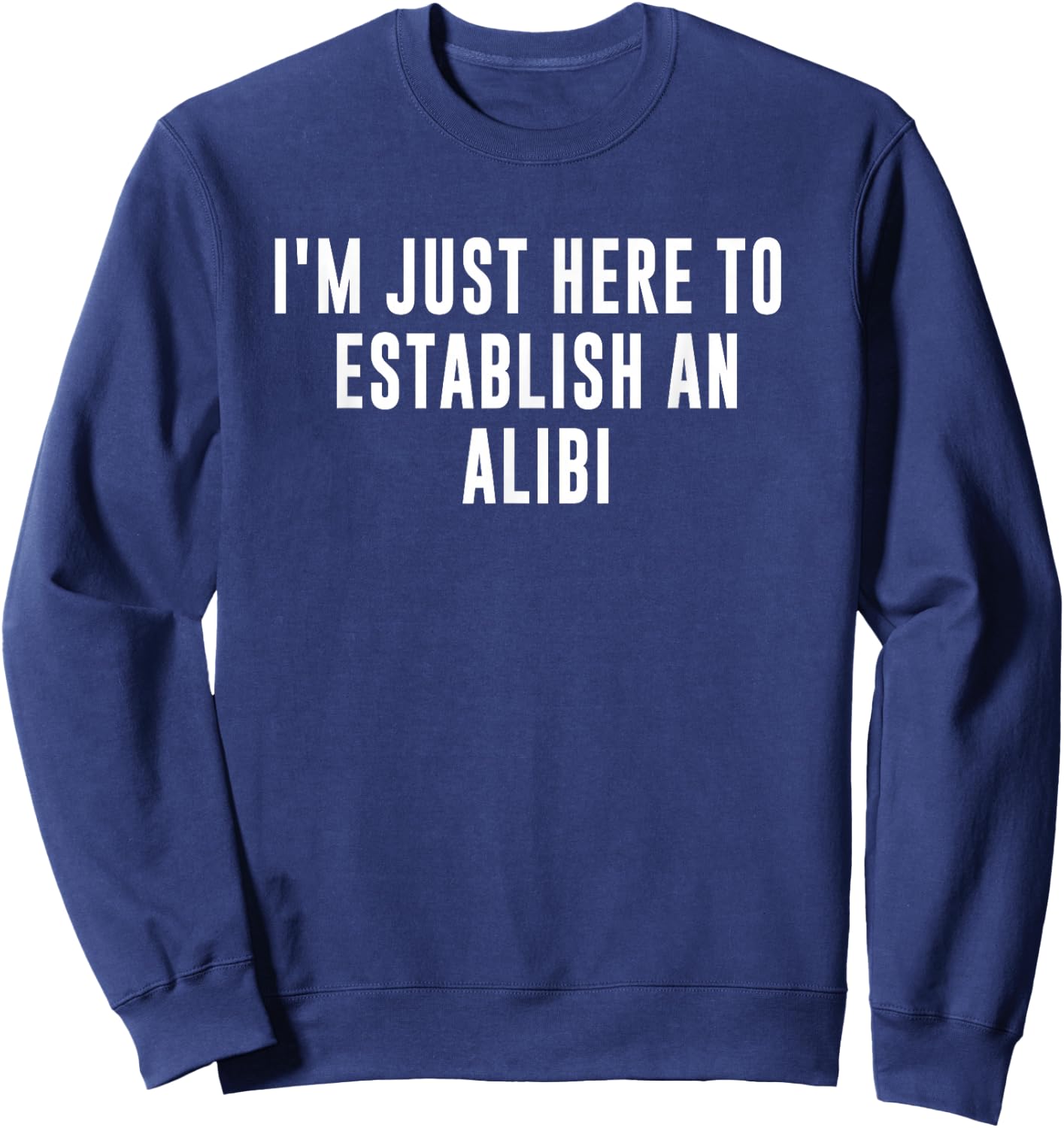 I'm Just Here to Establish an Alibi Sweatshirt - Sweatshirt | Navy