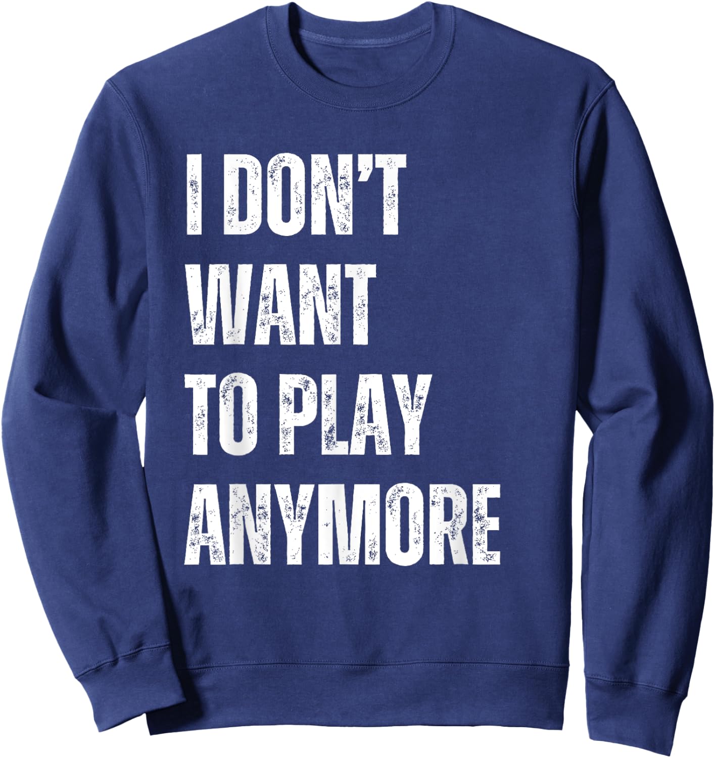 I Don't Want To Play Anymore Funny Sarcastic Sayings Sweatshirt - Sweatshirt | Navy