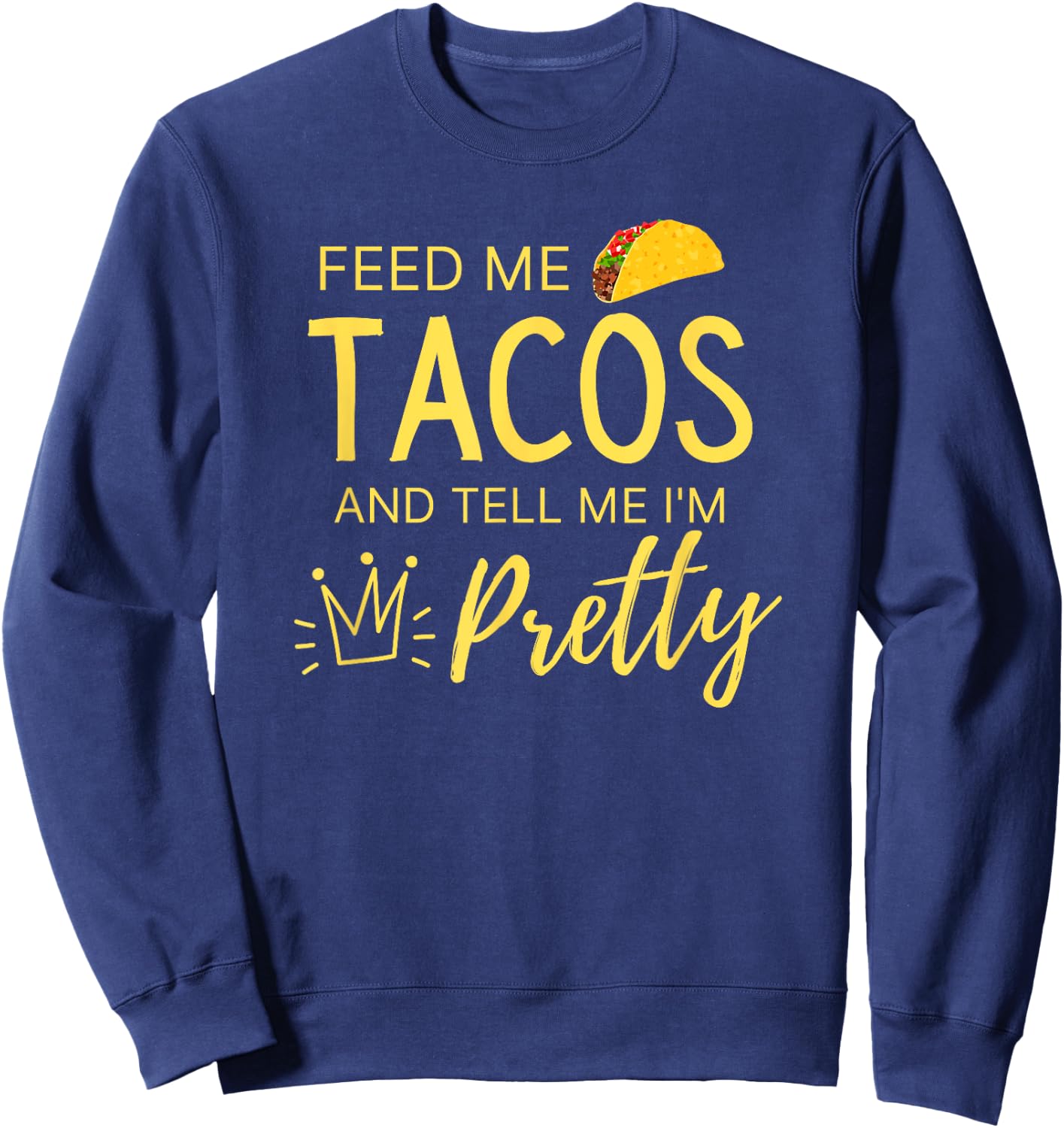 Feed Me Tacos and Tell Me I'm Pretty Women's Funny Taco Sweatshirt - Sweatshirt | Navy