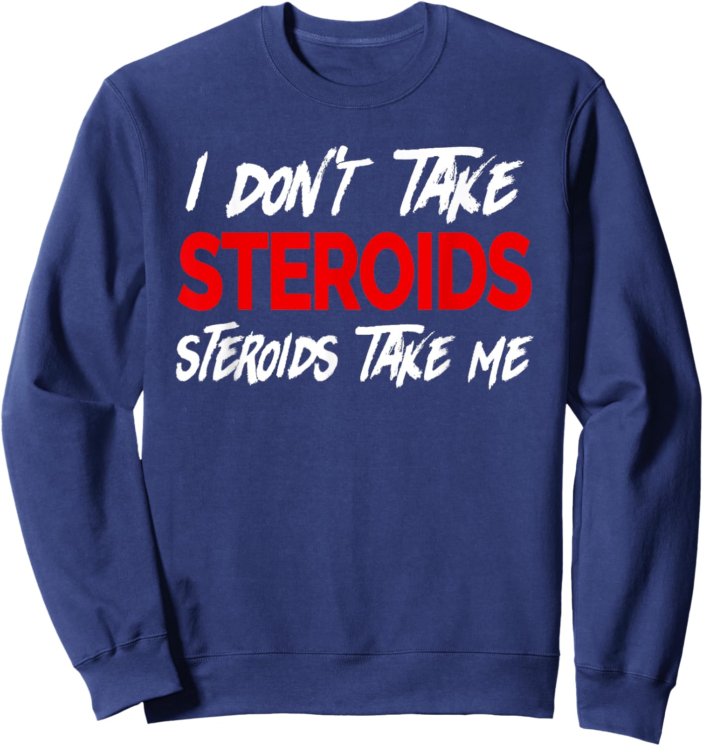 I don't take Steroids- Steroid take me - Funny Gear for Gym Sweatshirt - Sweatshirt | Navy