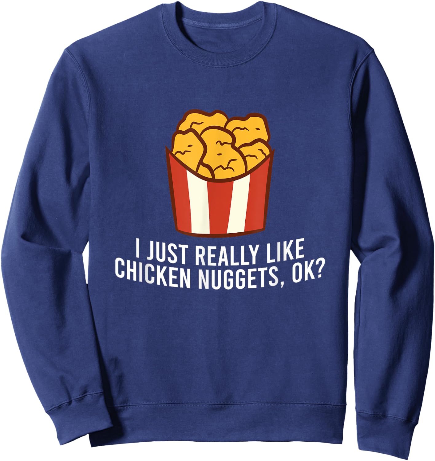 Chicken Nuggets Love I Just Really Like Chicken Nuggets, Ok Sweatshirt - Sweatshirt | Navy