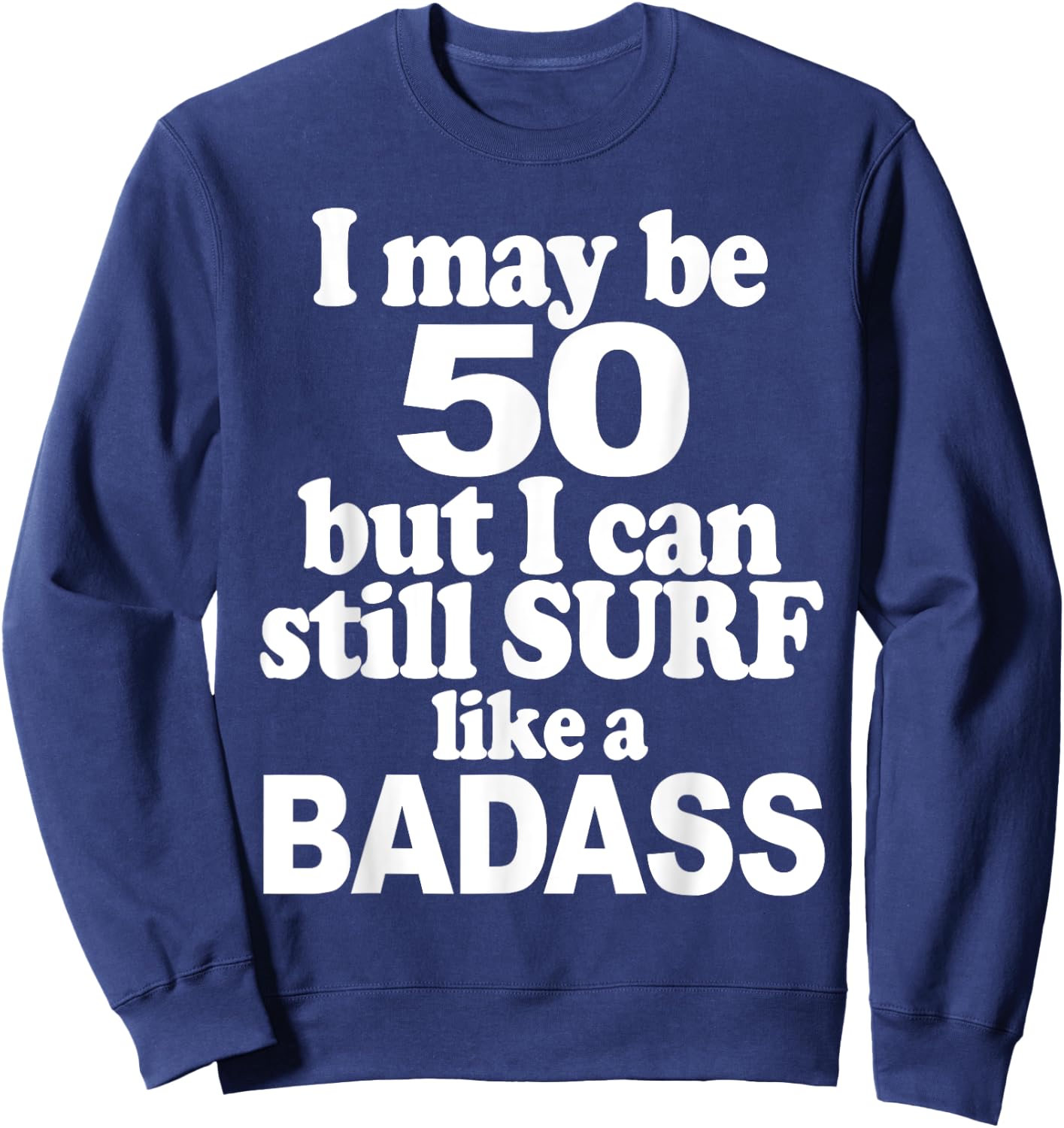 I May be 50 But I Can Still Surf Like a Badass surfer Sweatshirt - Sweatshirt | Navy