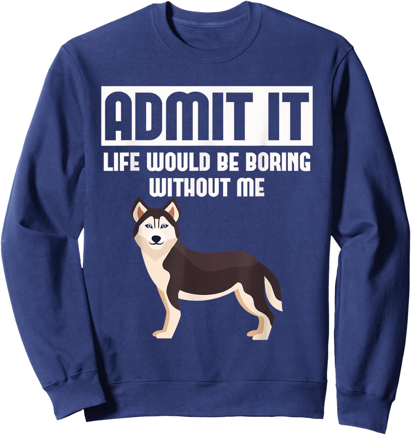Admit It Life Would Be Boring Without Me Funny Husky Sweatshirt - Sweatshirt | Navy