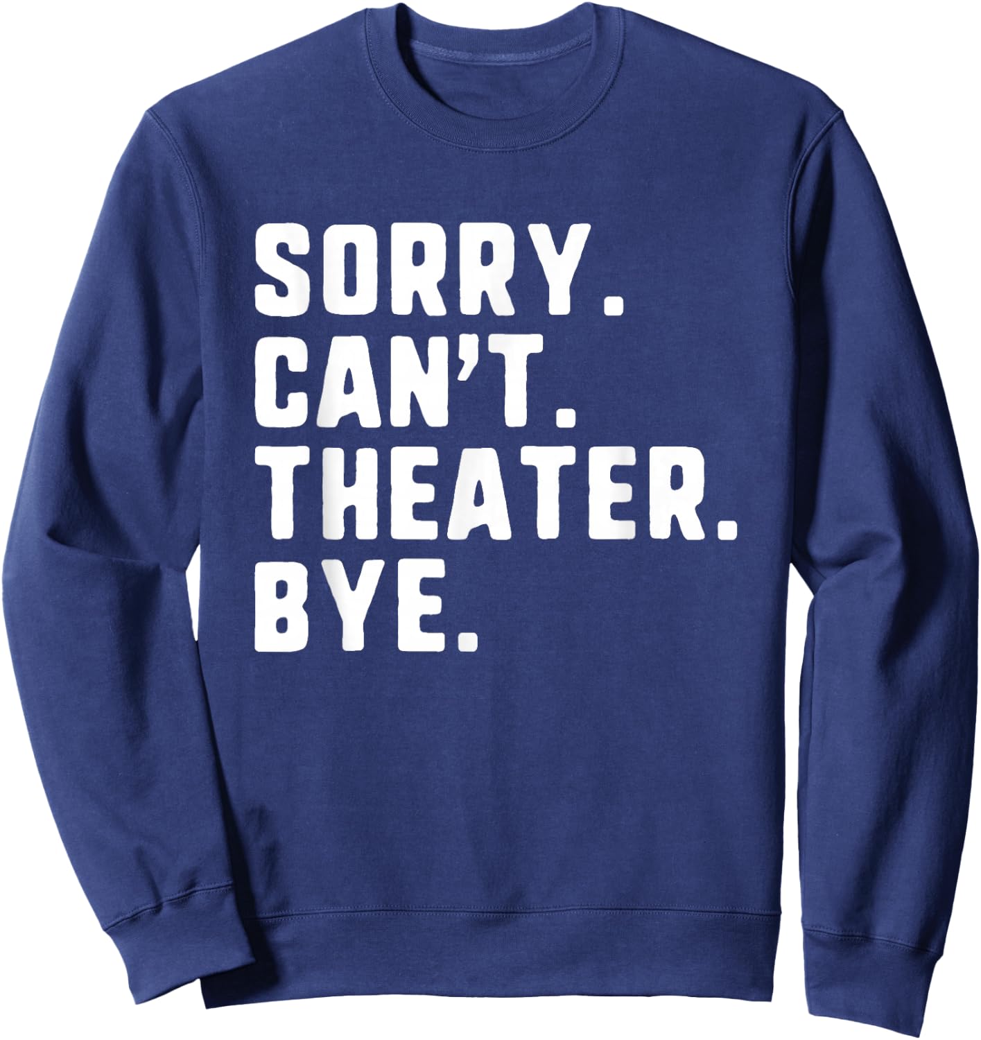 Sorry Can't Theater Bye Funny Theatre Actor Actress Acting Sweatshirt - Sweatshirt | Navy