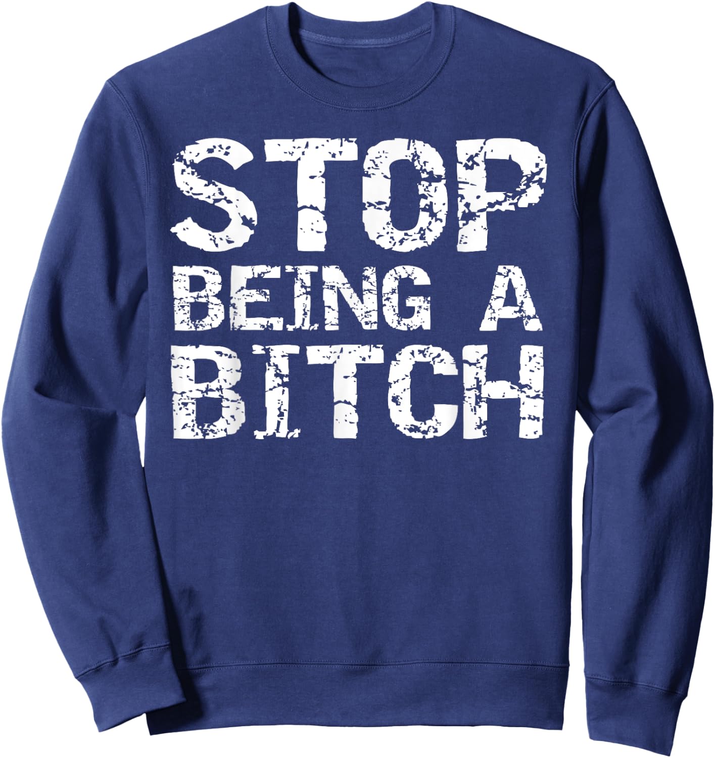 Stop Being a Bitch Funny Gag Gift Sarcastic Joke Idea Sweatshirt - Sweatshirt | Navy