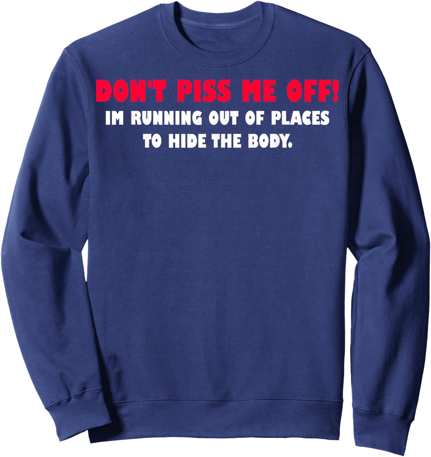 Dont Piss Me Off Im Running Out Of Places To Hide Body Sweatshirt - Sweatshirt | Navy