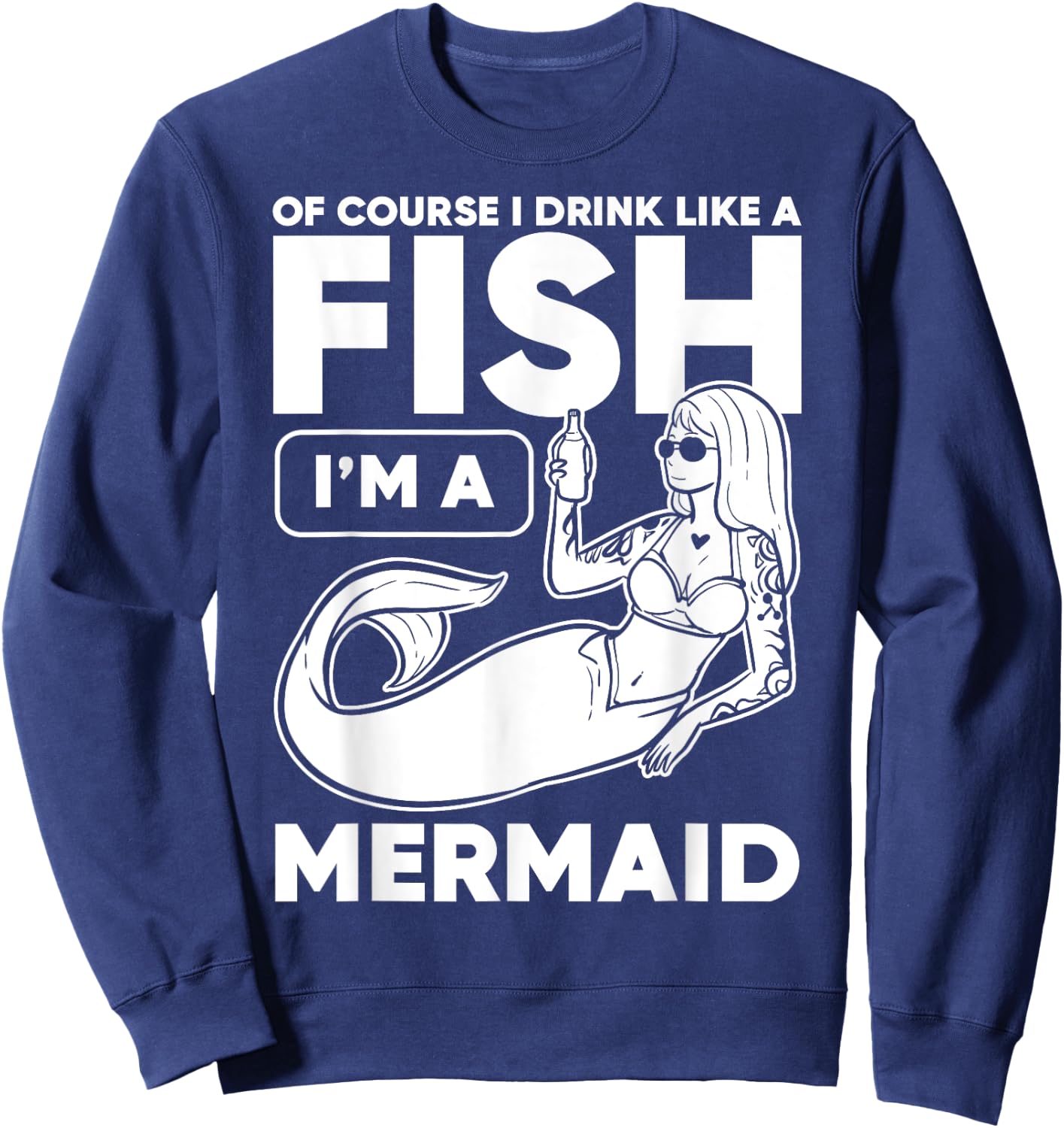 Drinking, Mermaid Of Course I Drink Like A Fish I'm A Sweatshirt - Sweatshirt | Navy