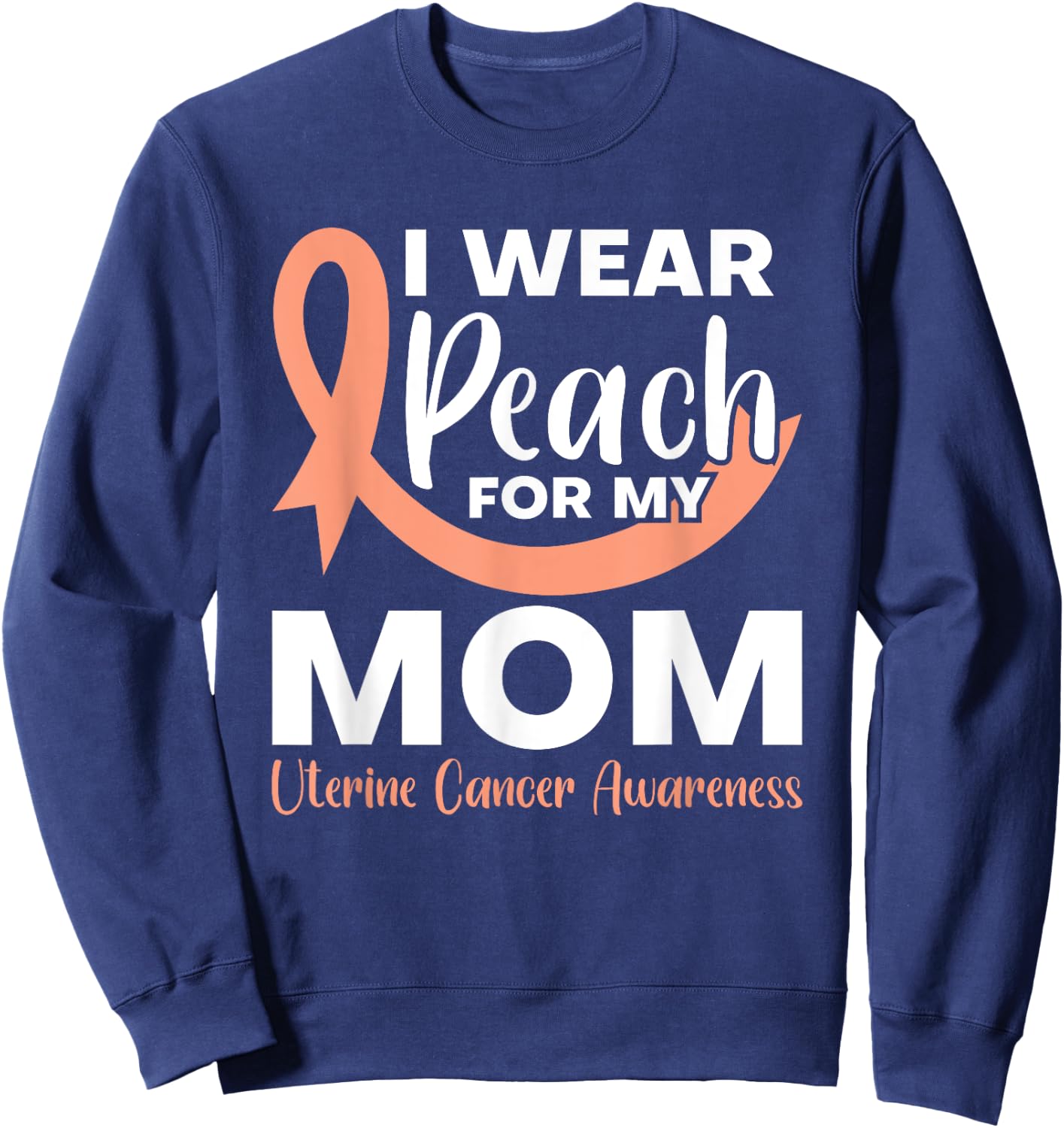 I Wear Peach For My Mom Fighter Uterine Cancer Warrior Sweatshirt - Sweatshirt | Navy