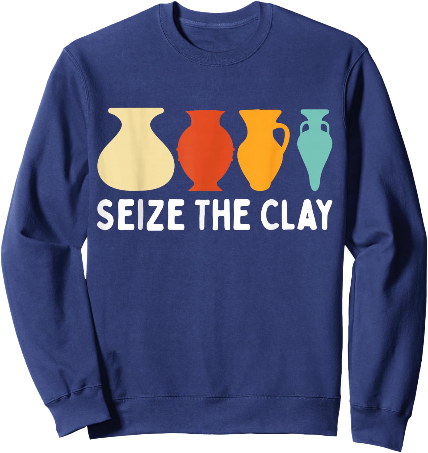 Seize The Clay Funny Pottery Ceramics Artist Men Women Sweatshirt - Sweatshirt | Navy