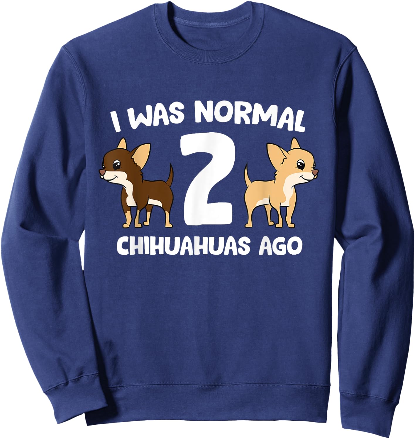 I was Normal 2 Chihuahuas Ago Love Chihuahua Dogs Sweatshirt - Sweatshirt | Navy