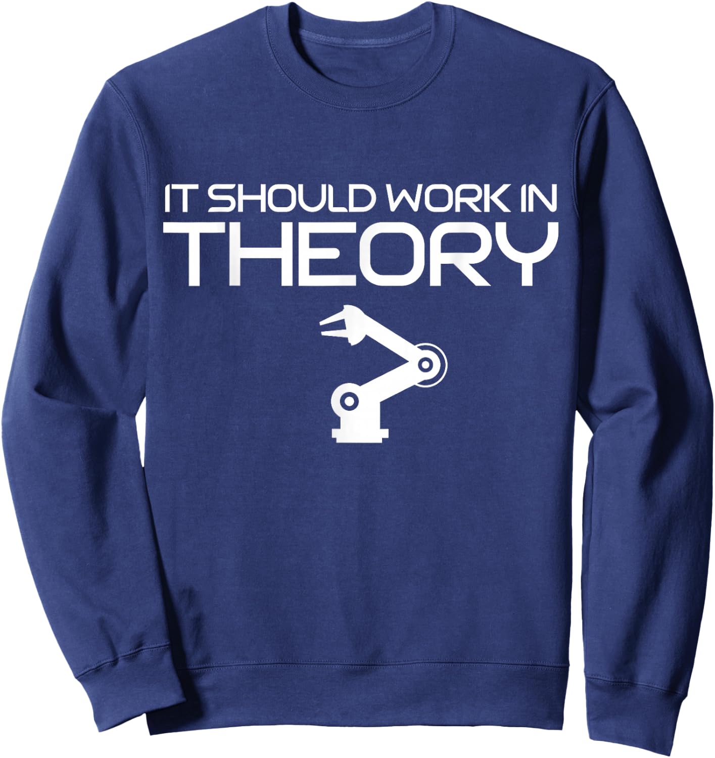 Robotics Engineer It Should Work In Theory Robotics Sweatshirt - Sweatshirt | Navy