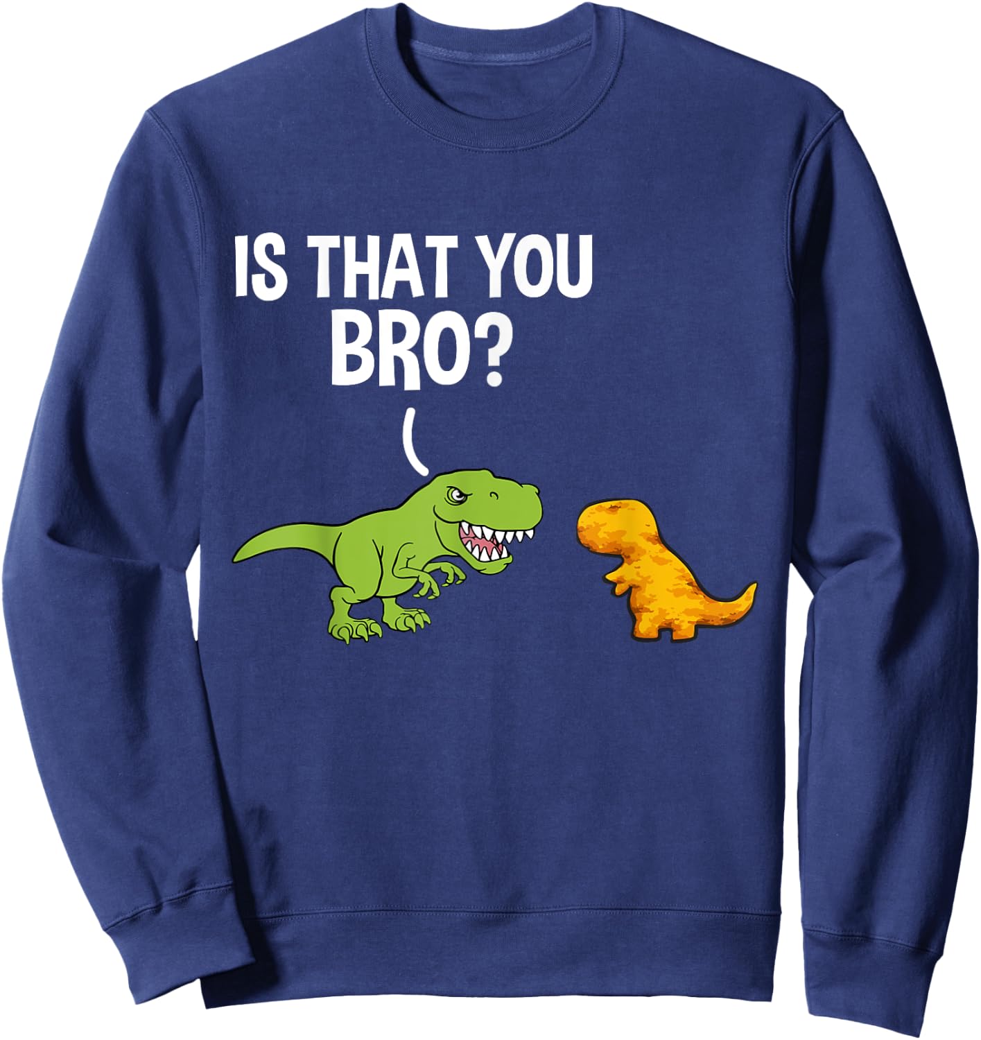 Dino Nuggets Is That You Bro Dinosaur Chicken Nugget Sweatshirt - Sweatshirt | Navy
