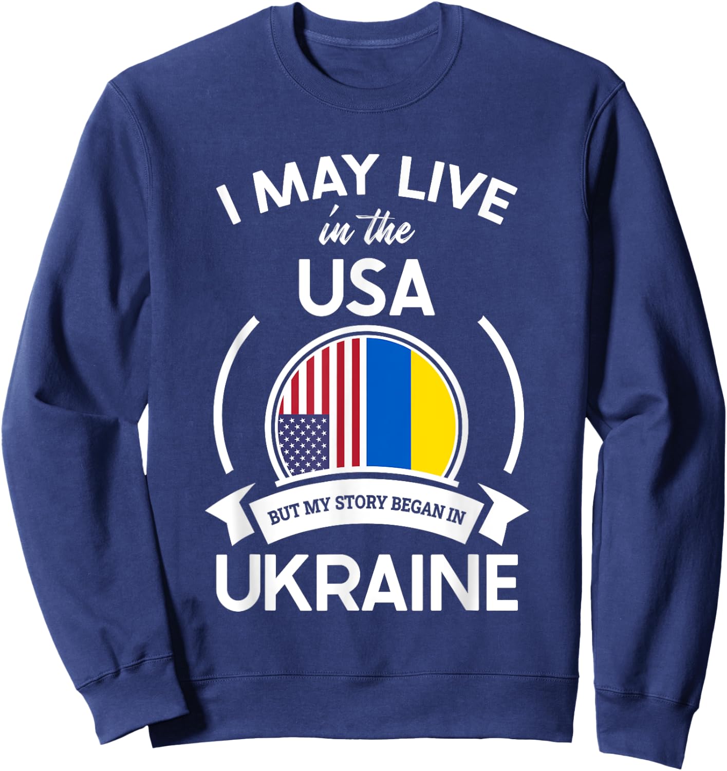 May Live In The USA But My Story Began In Ukraine Flag Gift Sweatshirt - Sweatshirt | Navy
