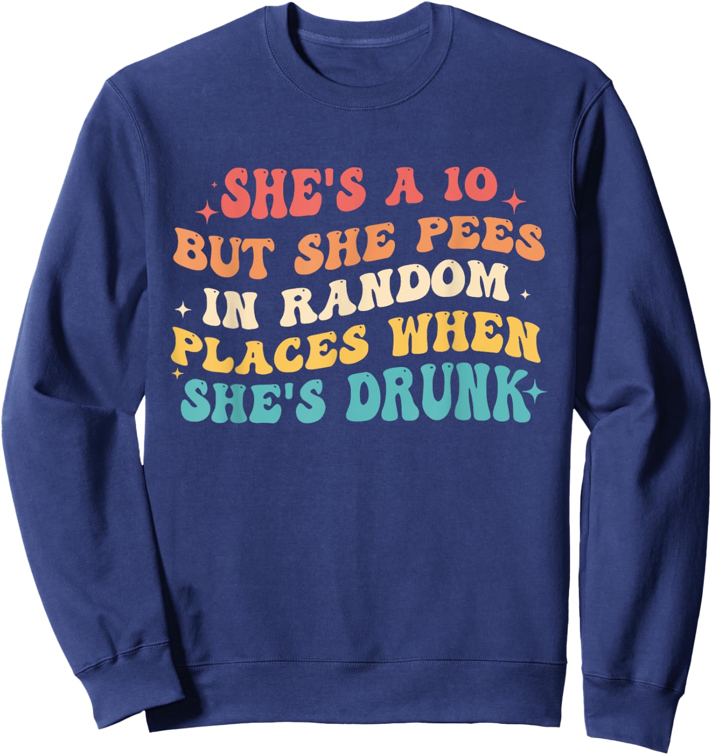 She's A 10 But She Pees In Random Places When She's Drunk Sweatshirt - Sweatshirt | Navy
