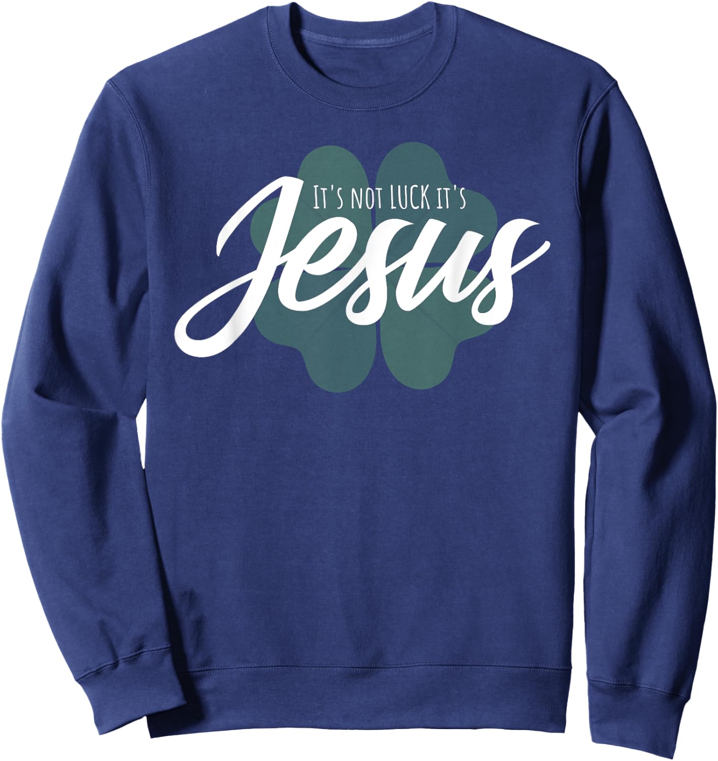 Christian St Patricks Day Gift - It Is Not Luck It's Jesus Sweatshirt - Sweatshirt | Navy
