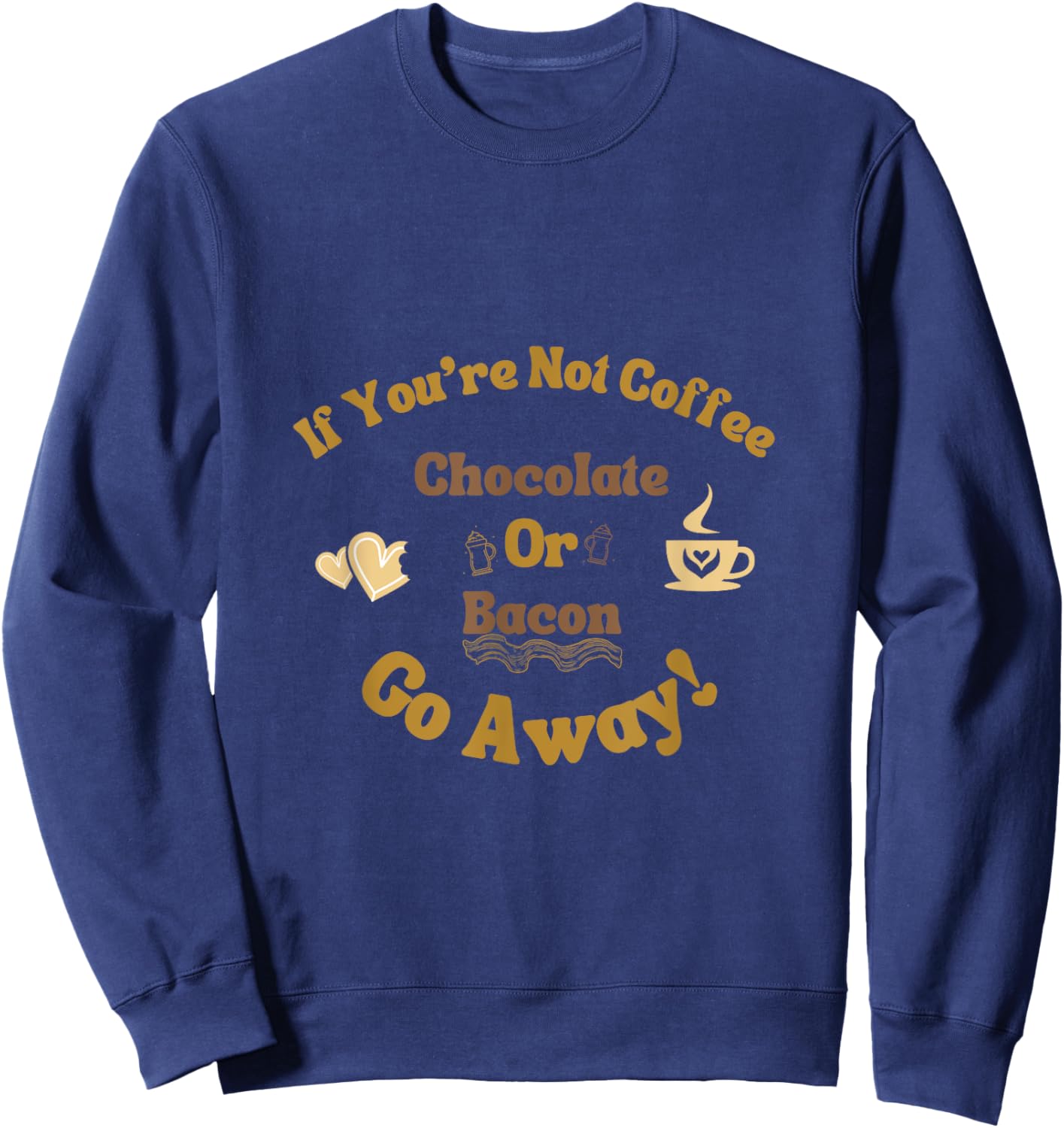 If You're Not Coffee Chocolate or Bacon Go Away Funny saying Sweatshirt - Sweatshirt | Navy