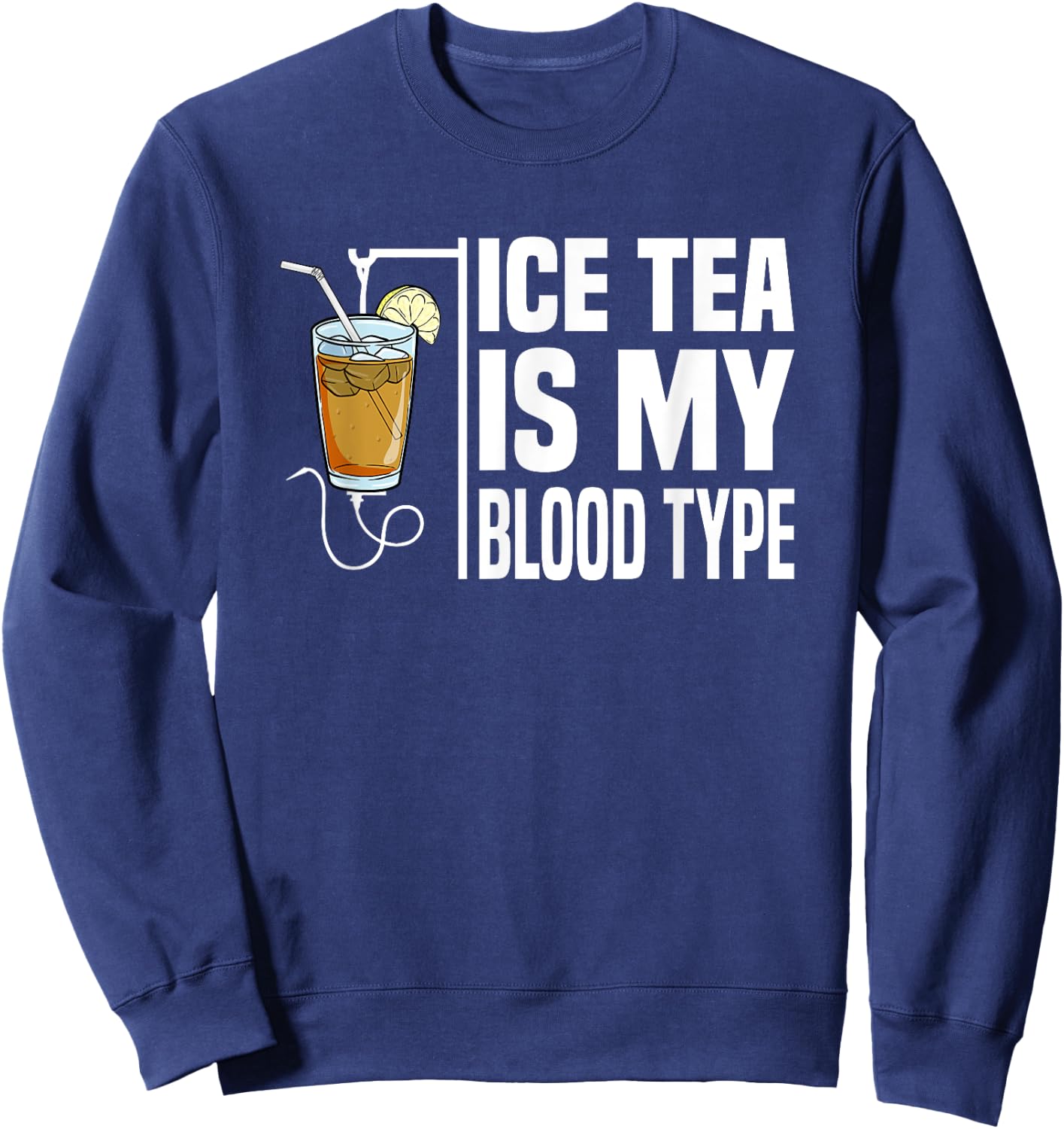 My Blood Type Is Ice Tea I Iced Tea Nurse Ice Tea Lover Sweatshirt - Sweatshirt | Navy