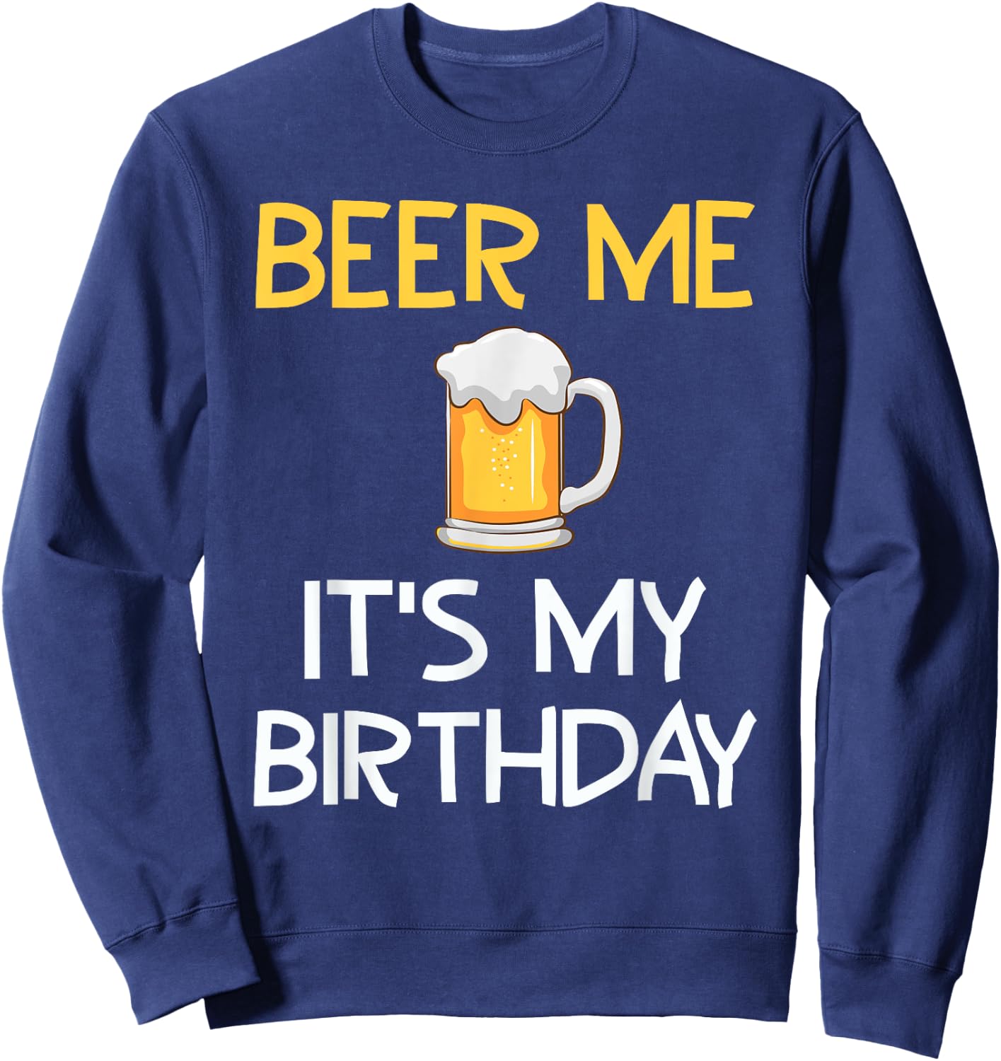 Beer Me Its My Birthday Drinking Party B-day Beer Lover Sweatshirt - Sweatshirt | Navy