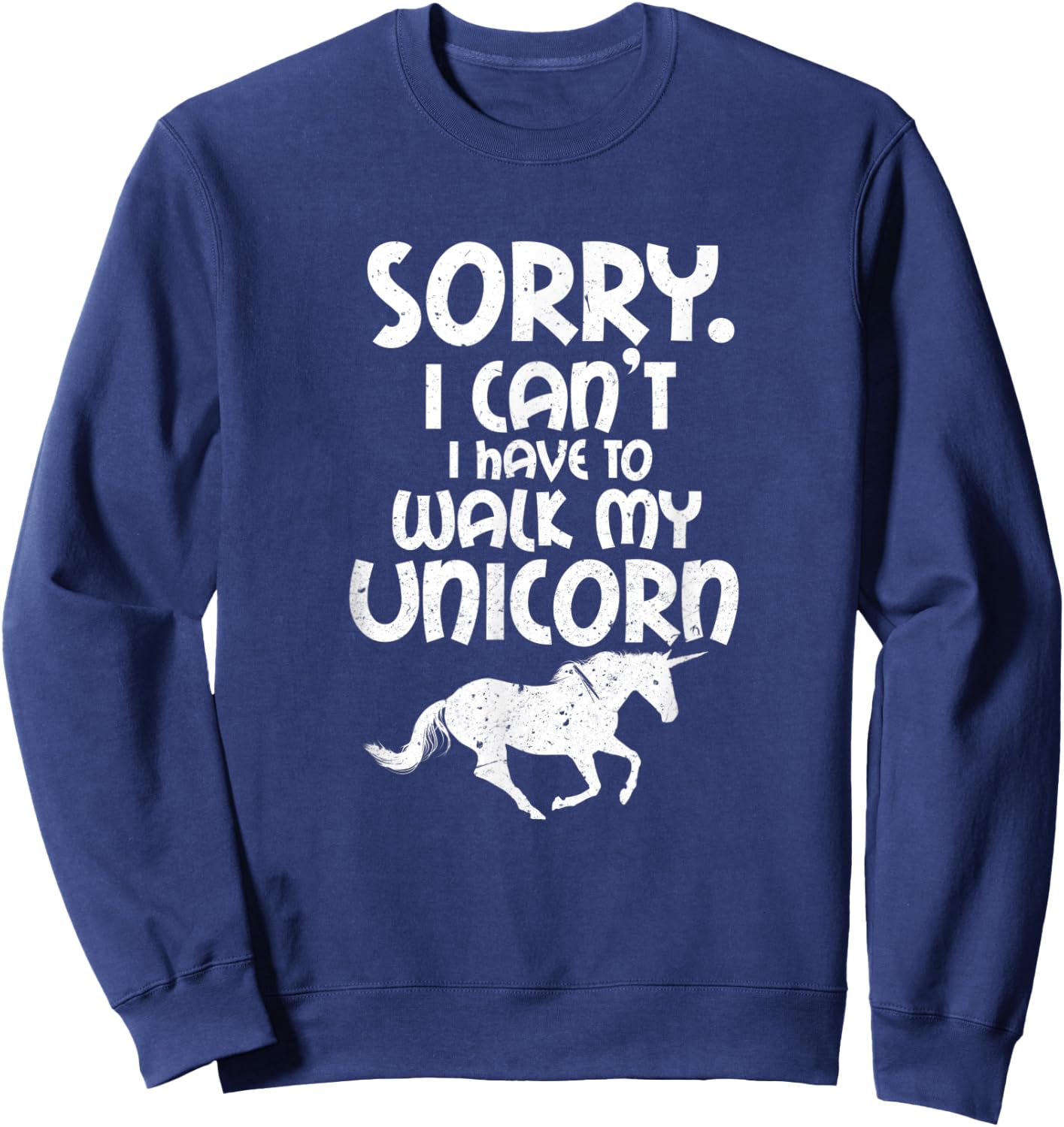 Sorry I Can't I Have To Walk My Unicorn Funny Unicorns Sweatshirt - Sweatshirt | Navy