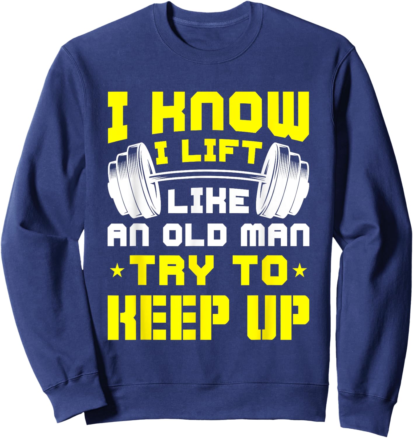 I Know I Lift Like An Old Man Try To Keep Up Gym Fitness Sweatshirt - Sweatshirt | Navy