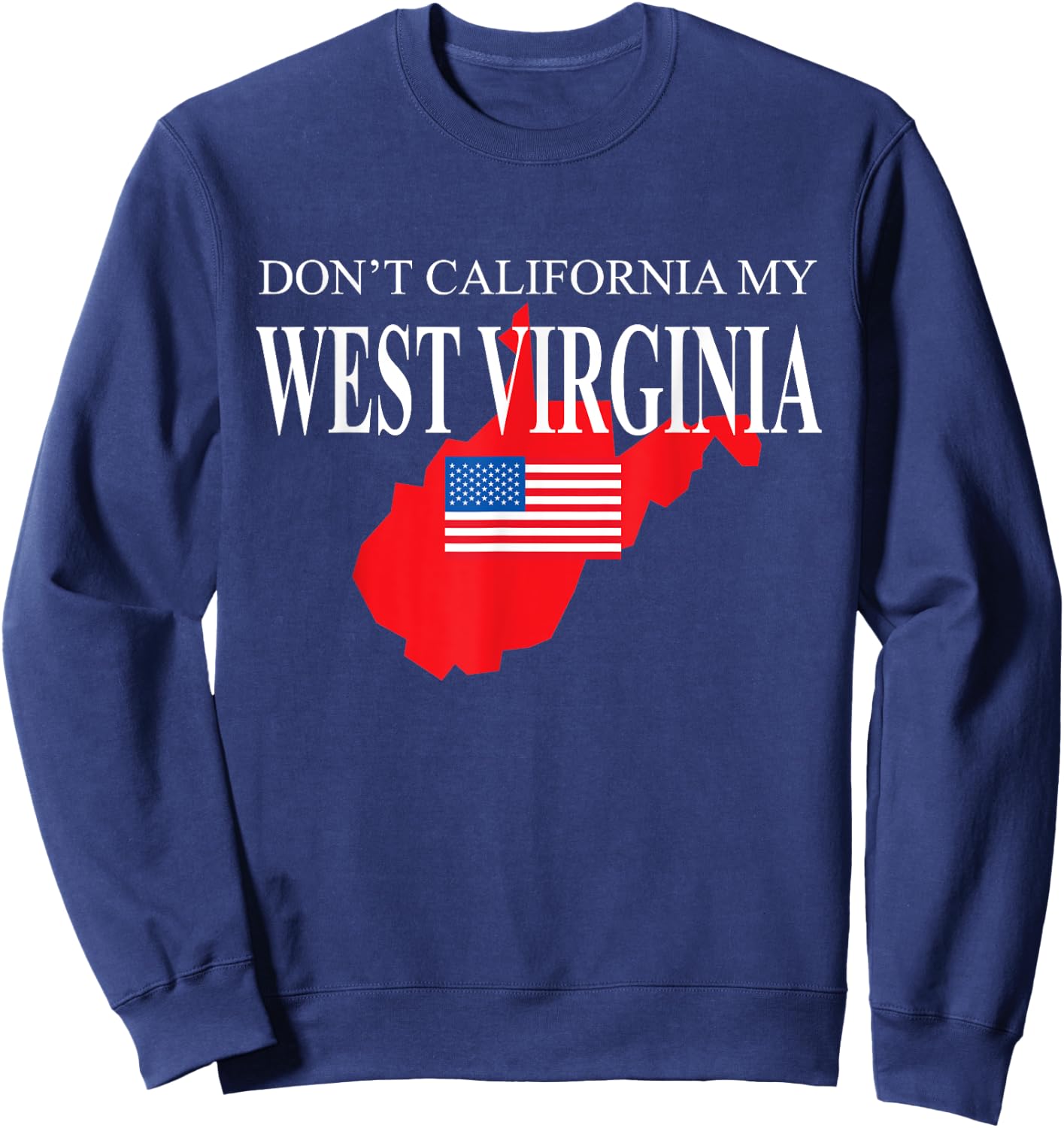 Don't California My West Virginia Anti Liberal Pro Trump Sweatshirt - Sweatshirt | Navy