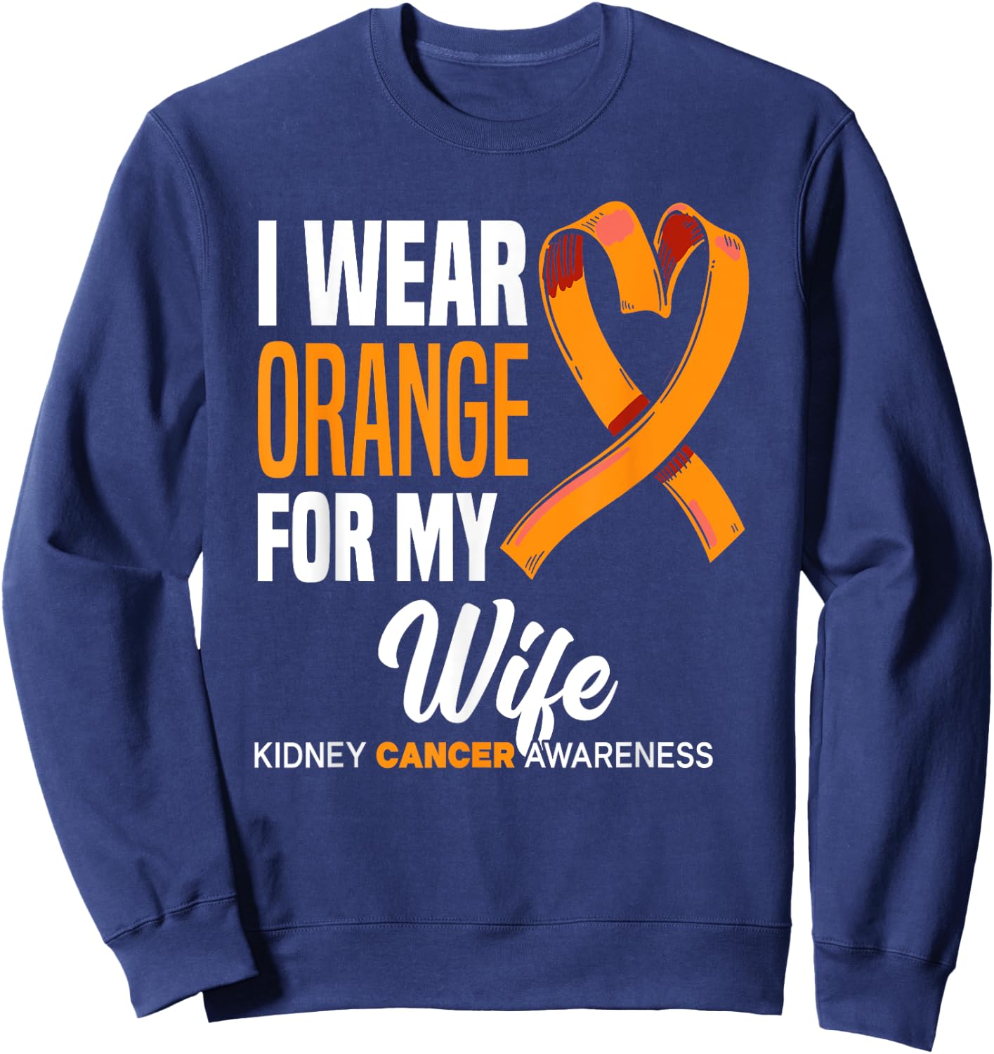 I Wear Orange For My Wife Kidney Cancer Awareness Sweatshirt - Sweatshirt | Navy