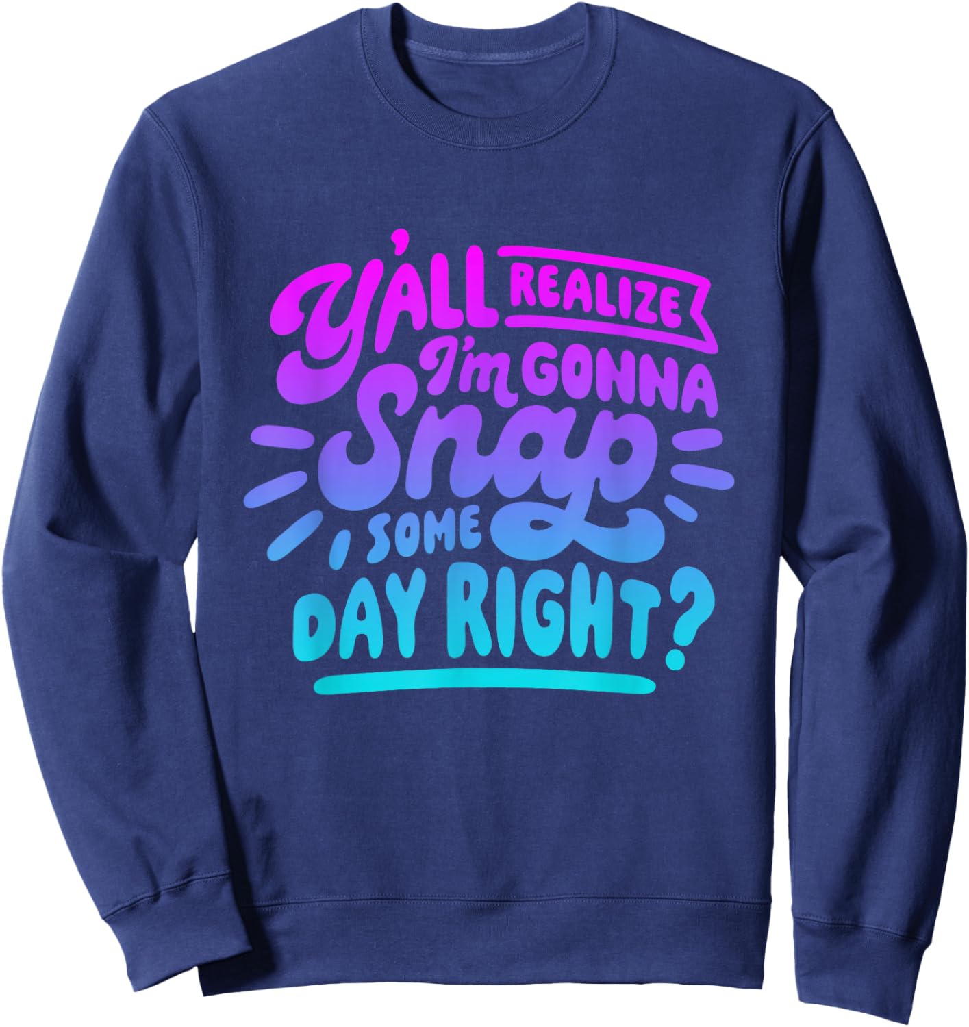 Y’all Do Realize I’m Gonna Snap One Day Right Sweatshirt - Sweatshirt | Navy